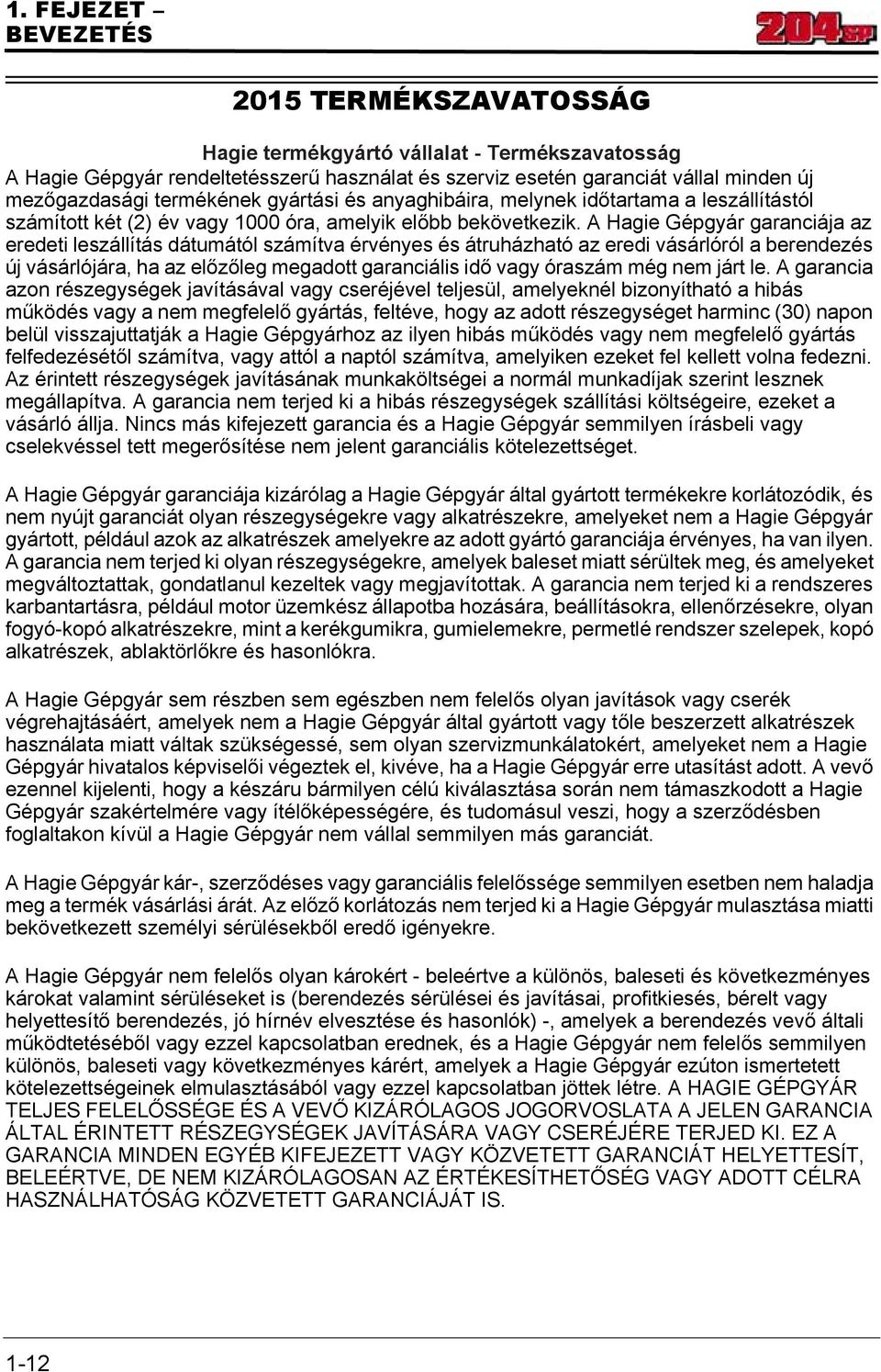 A Hagie Gépgyár garanciája az eredeti leszállítás dátumától számítva érvényes és átruházható az eredi vásárlóról a berendezés új vásárlójára, ha az előzőleg megadott garanciális idő vagy óraszám még