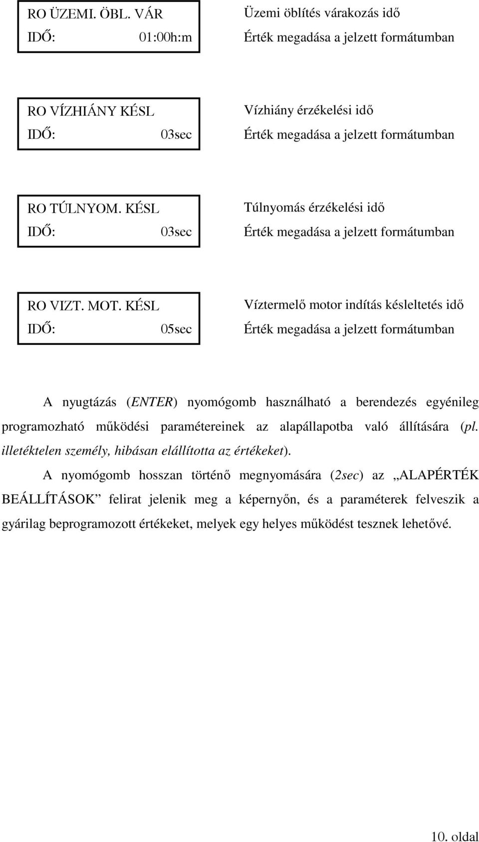 KÉSL IDŐ: 05sec Víztermelő motor indítás késleltetés idő Érték megadása a jelzett formátumban A nyugtázás (ENTER) nyomógomb használható a berendezés egyénileg programozható működési paramétereinek az