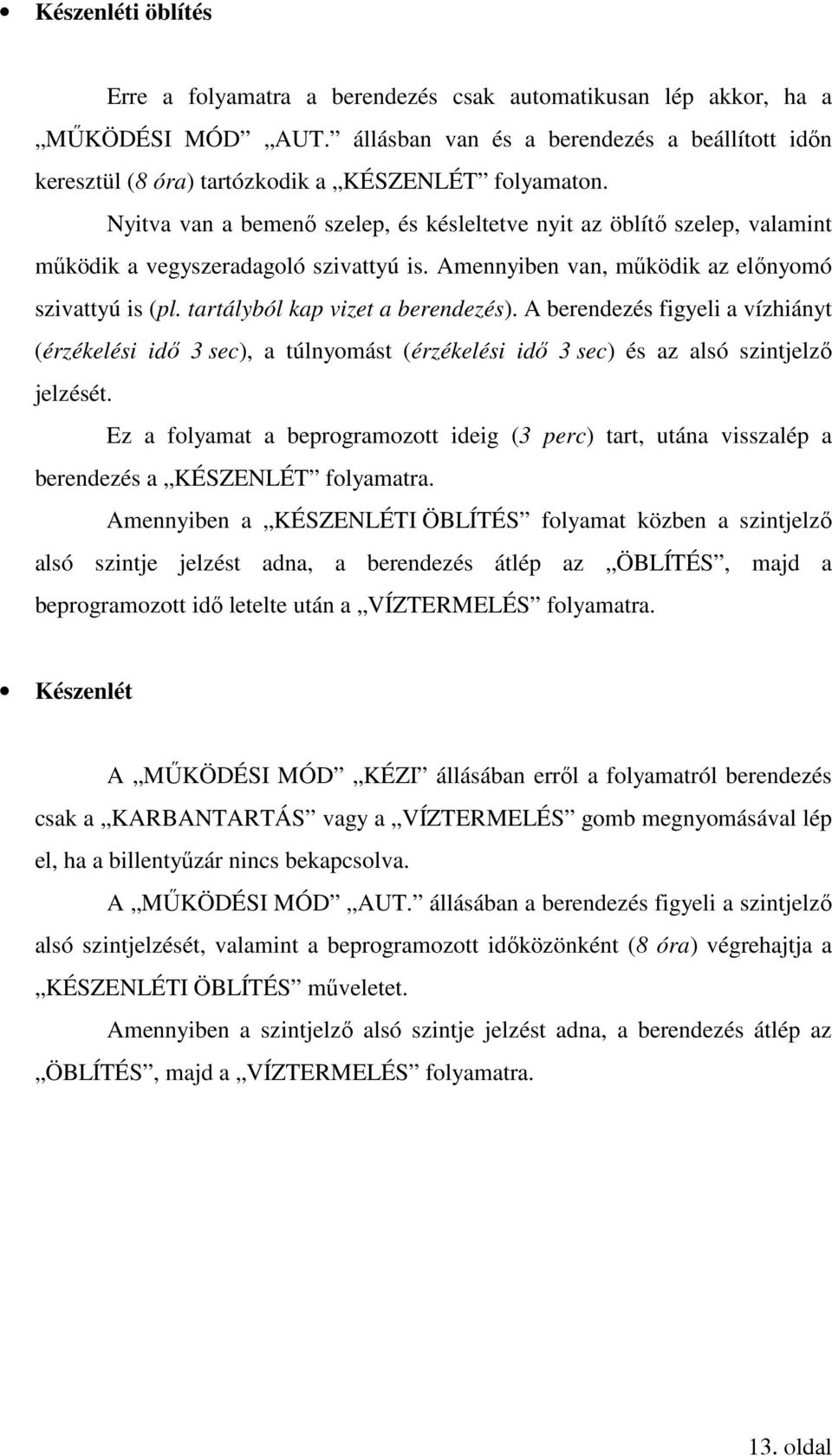 Nyitva van a bemenő szelep, és késleltetve nyit az öblítő szelep, valamint működik a vegyszeradagoló szivattyú is. Amennyiben van, működik az előnyomó szivattyú is (pl.