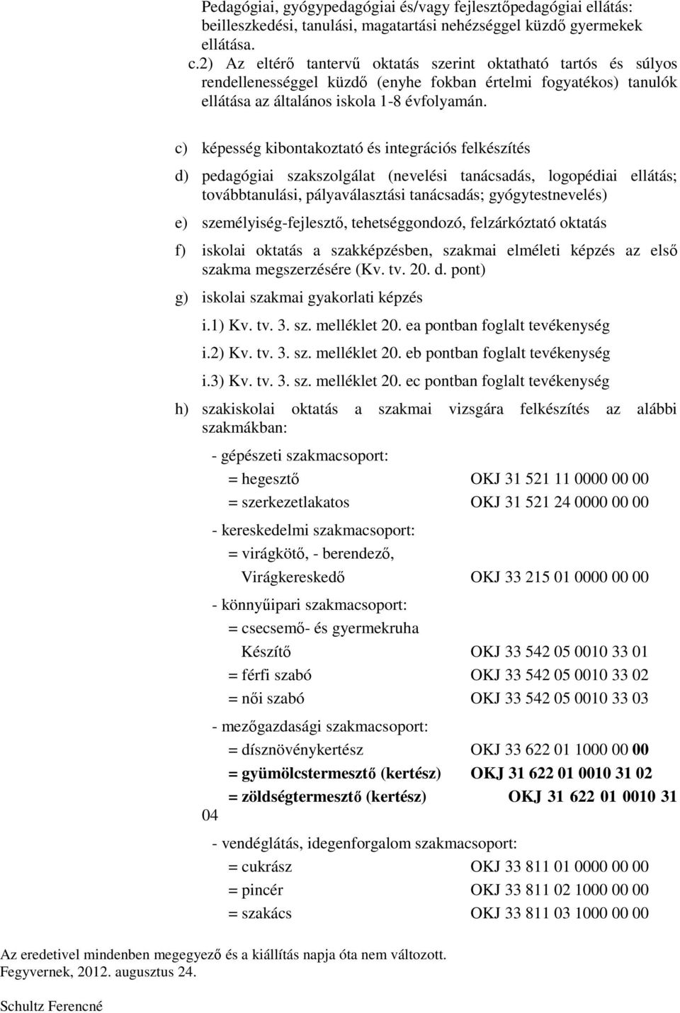 c) képesség kibontakoztató és integrációs felkészítés d) pedagógiai szakszolgálat (nevelési tanácsadás, logopédiai ellátás; továbbtanulási, pályaválasztási tanácsadás; gyógytestnevelés) e)