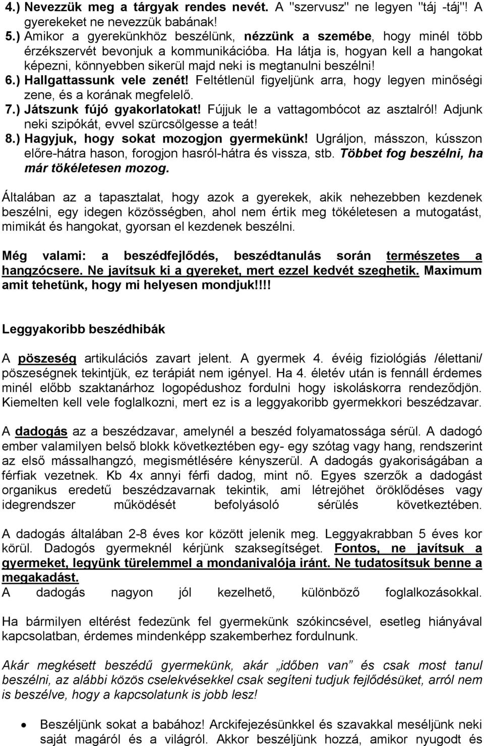 Ha látja is, hogyan kell a hangokat képezni, könnyebben sikerül majd neki is megtanulni beszélni! 6.) Hallgattassunk vele zenét!