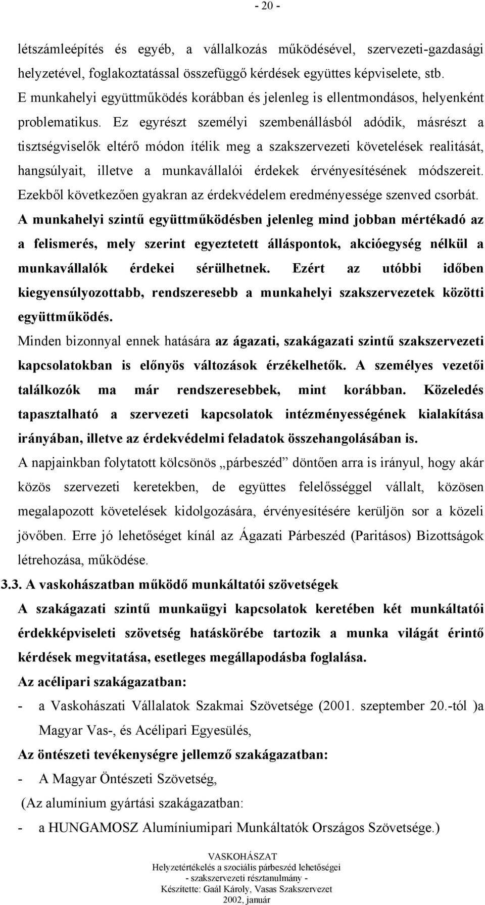 Ez egyrészt személyi szembenállásból adódik, másrészt a tisztségviselők eltérő módon ítélik meg a szakszervezeti követelések realitását, hangsúlyait, illetve a munkavállalói érdekek érvényesítésének