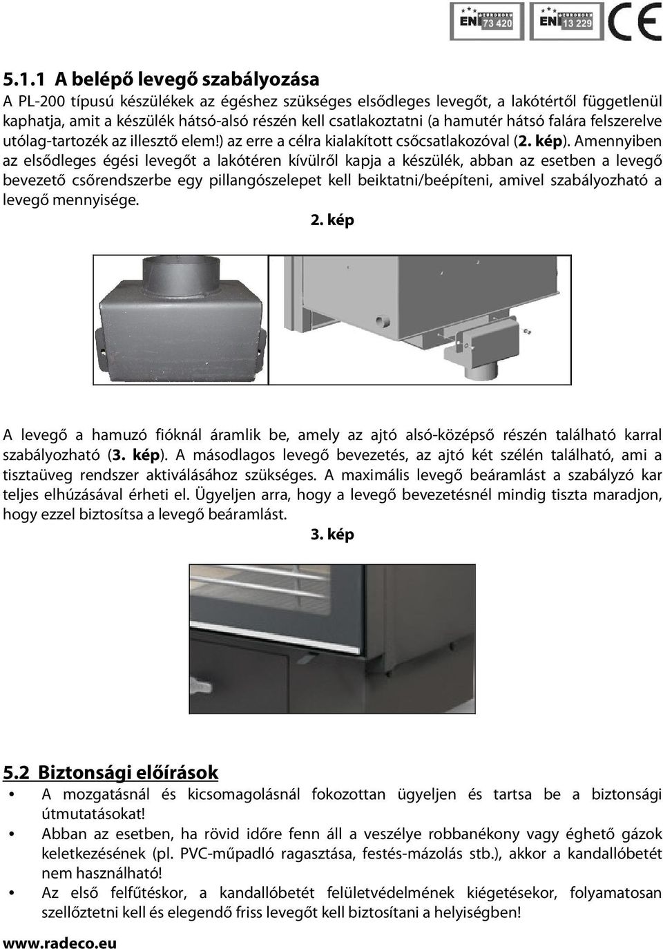 Amennyiben az elsődleges égési levegőt a lakótéren kívülről kapja a készülék, abban az esetben a levegő bevezető csőrendszerbe egy pillangószelepet kell beiktatni/beépíteni, amivel szabályozható a