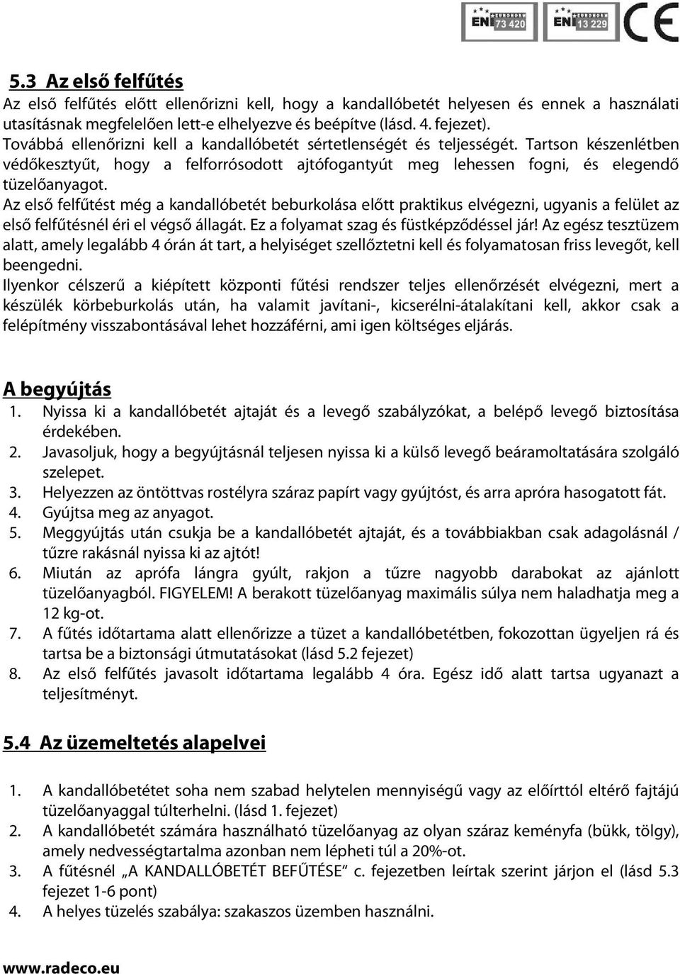 Az első felfűtést még a kandallóbetét beburkolása előtt praktikus elvégezni, ugyanis a felület az első felfűtésnél éri el végső állagát. Ez a folyamat szag és füstképződéssel jár!