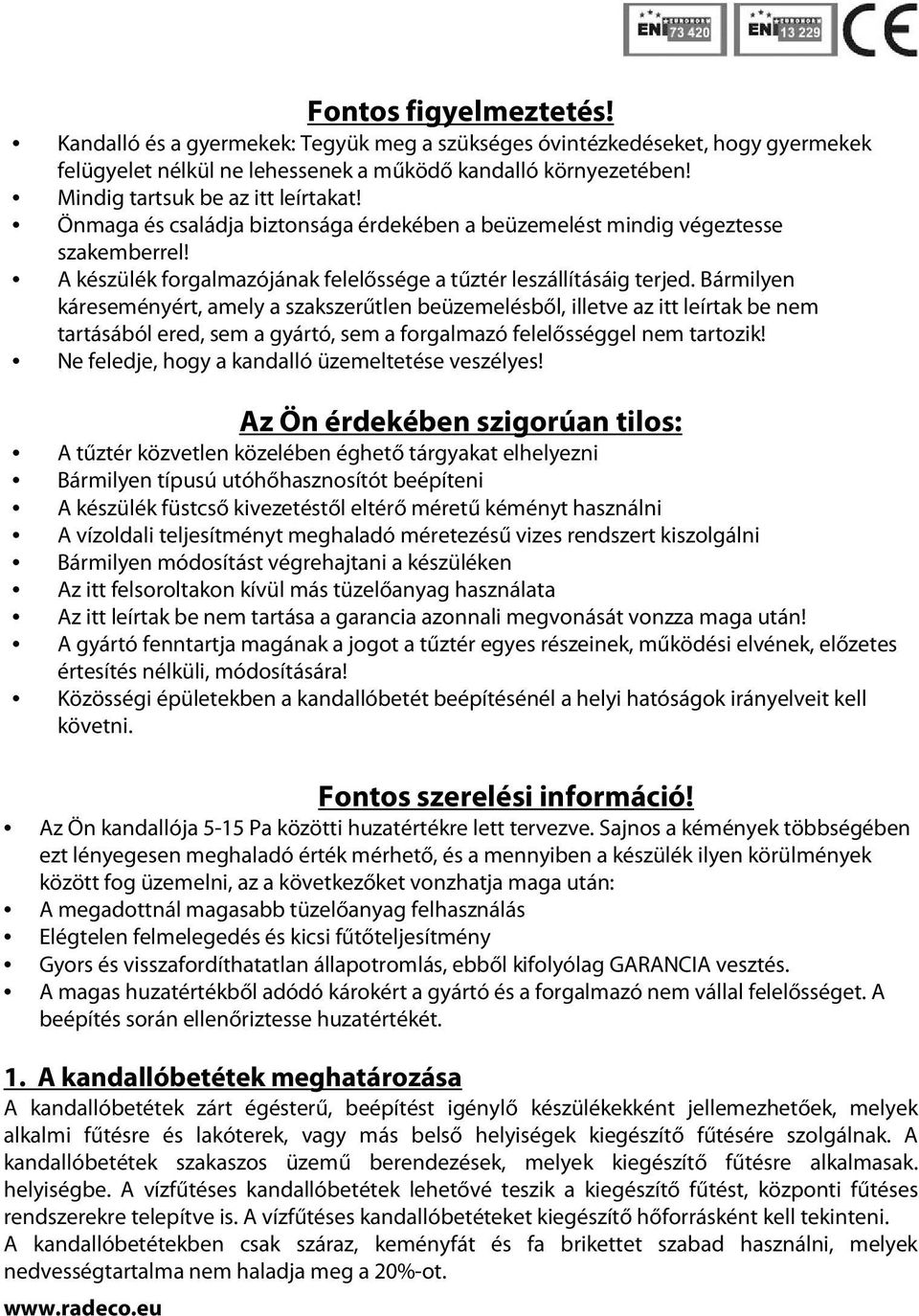 Bármilyen káreseményért, amely a szakszerűtlen beüzemelésből, illetve az itt leírtak be nem tartásából ered, sem a gyártó, sem a forgalmazó felelősséggel nem tartozik!