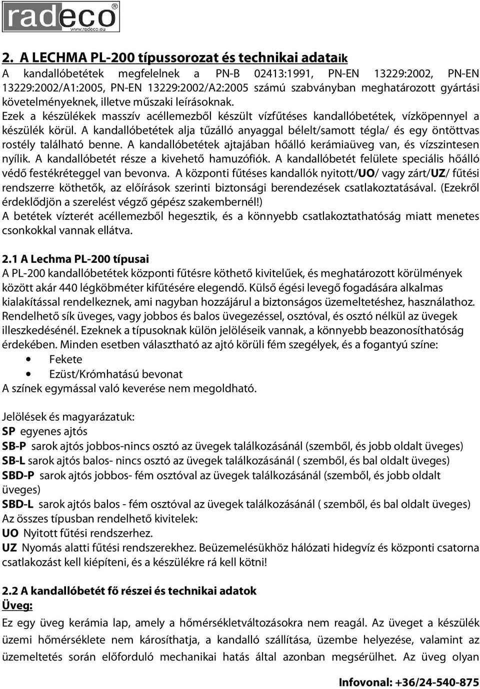 A kandallóbetétek alja tűzálló anyaggal bélelt/samott tégla/ és egy öntöttvas rostély található benne. A kandallóbetétek ajtajában hőálló kerámiaüveg van, és vízszintesen nyílik.