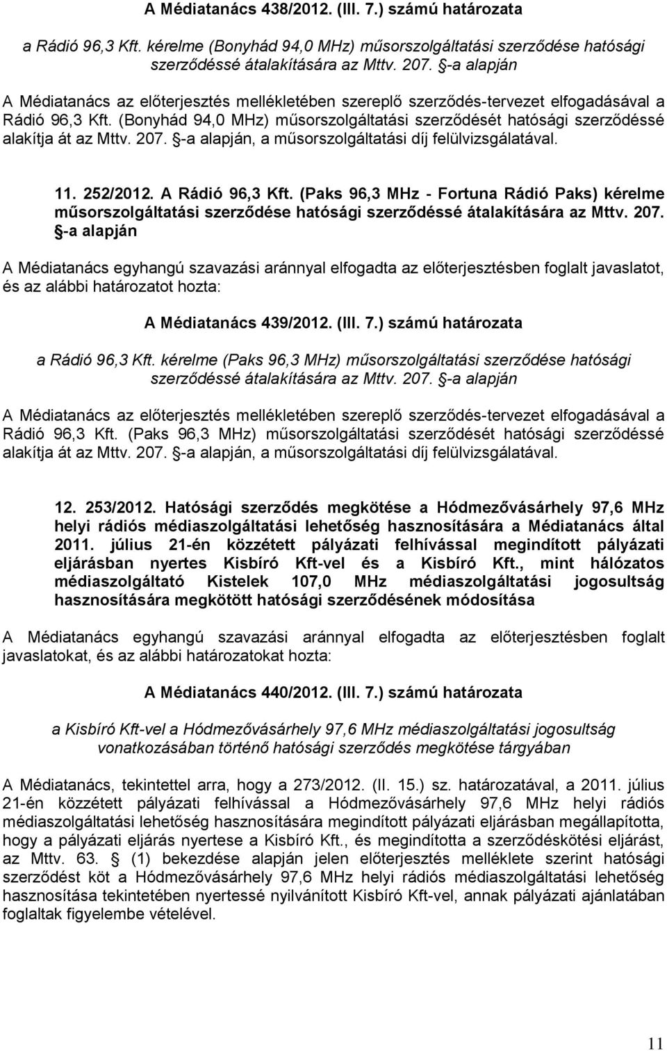 (Bonyhád 94,0 MHz) műsorszolgáltatási szerződését hatósági szerződéssé alakítja át az Mttv. 207. -a alapján, a műsorszolgáltatási díj felülvizsgálatával. 11. 252/2012. A Rádió 96,3 Kft.