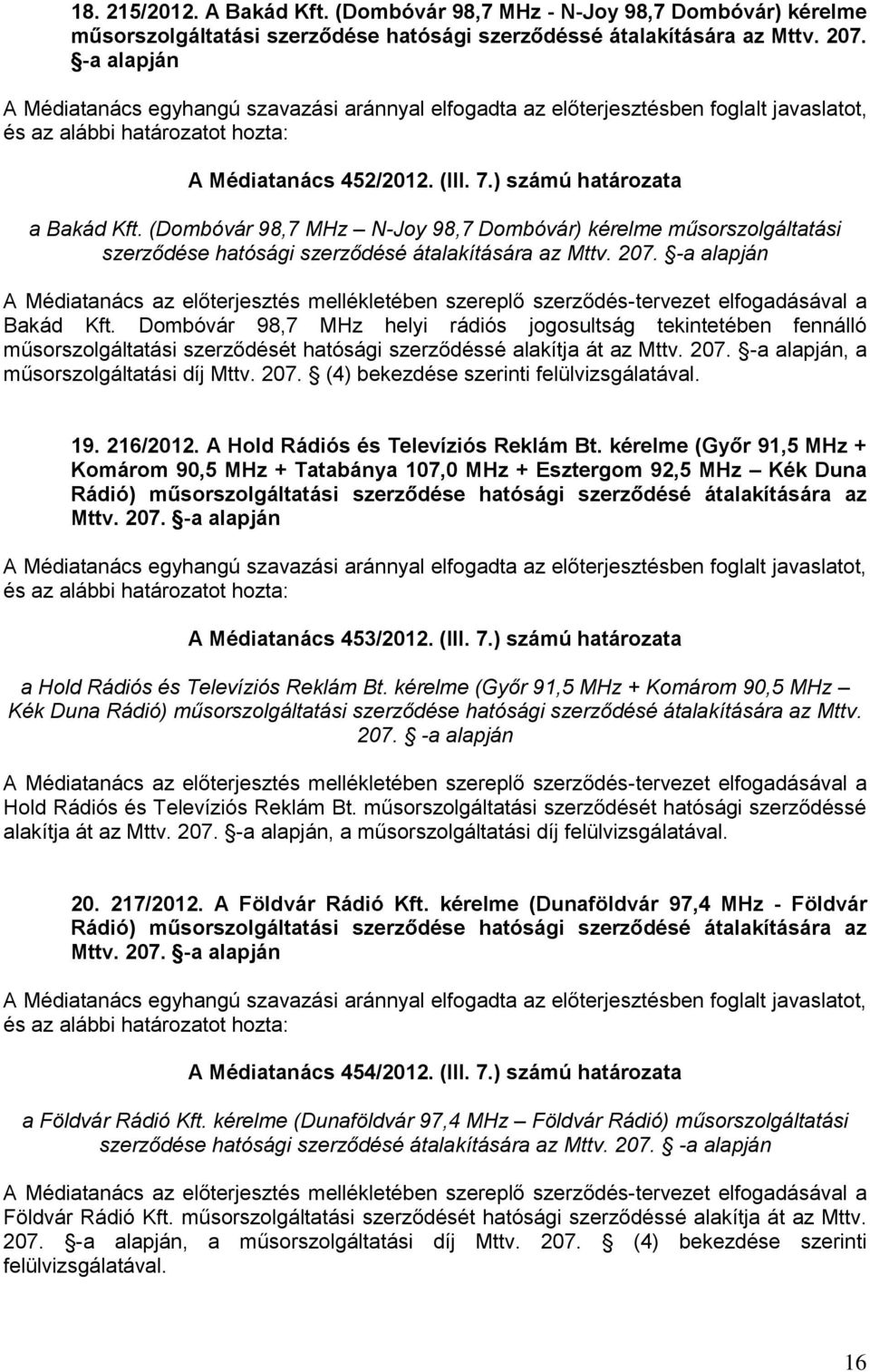 -a alapján A Médiatanács az előterjesztés mellékletében szereplő szerződés-tervezet elfogadásával a Bakád Kft.
