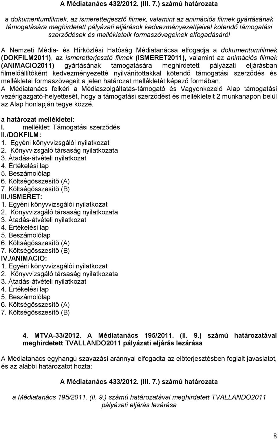 szerződések és mellékleteik formaszövegeinek elfogadásáról A Nemzeti Média- és Hírközlési Hatóság Médiatanácsa elfogadja a dokumentumfilmek (DOKFILM2011), az ismeretterjesztő filmek (ISMERET2011),