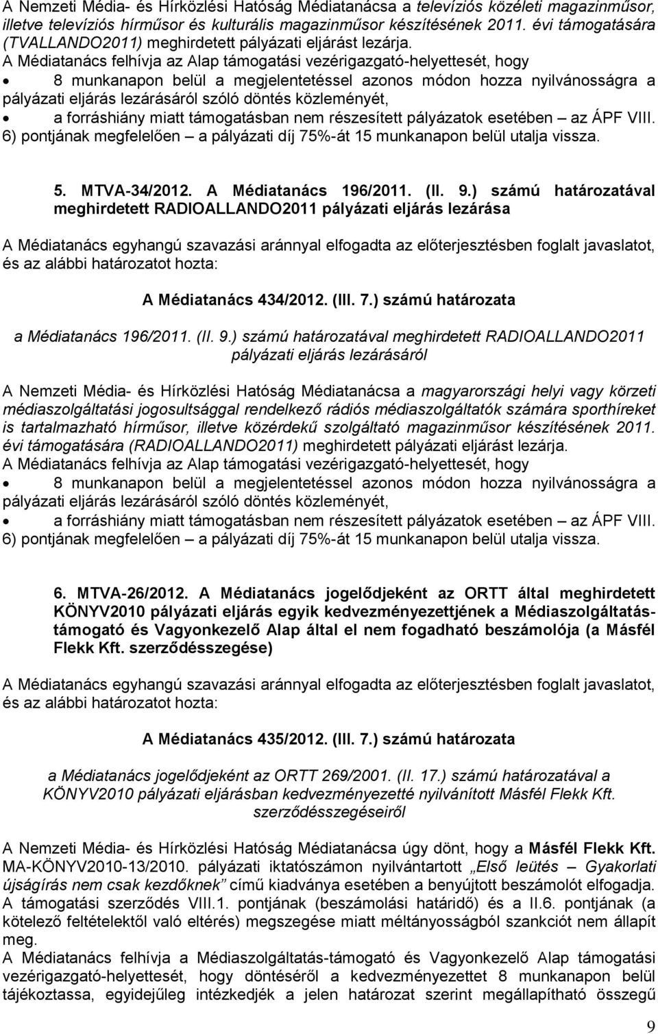 A Médiatanács felhívja az Alap támogatási vezérigazgató-helyettesét, hogy 8 munkanapon belül a megjelentetéssel azonos módon hozza nyilvánosságra a pályázati eljárás lezárásáról szóló döntés