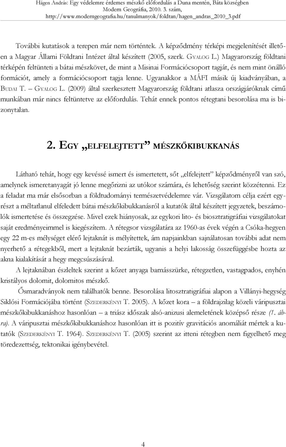 Ugyanakkor a MÁFI másik új kiadványában, a BUDAI T. GYALOG L. (2009) által szerkesztett Magyarország földtani atlasza országjáróknak című munkában már nincs feltüntetve az előfordulás.