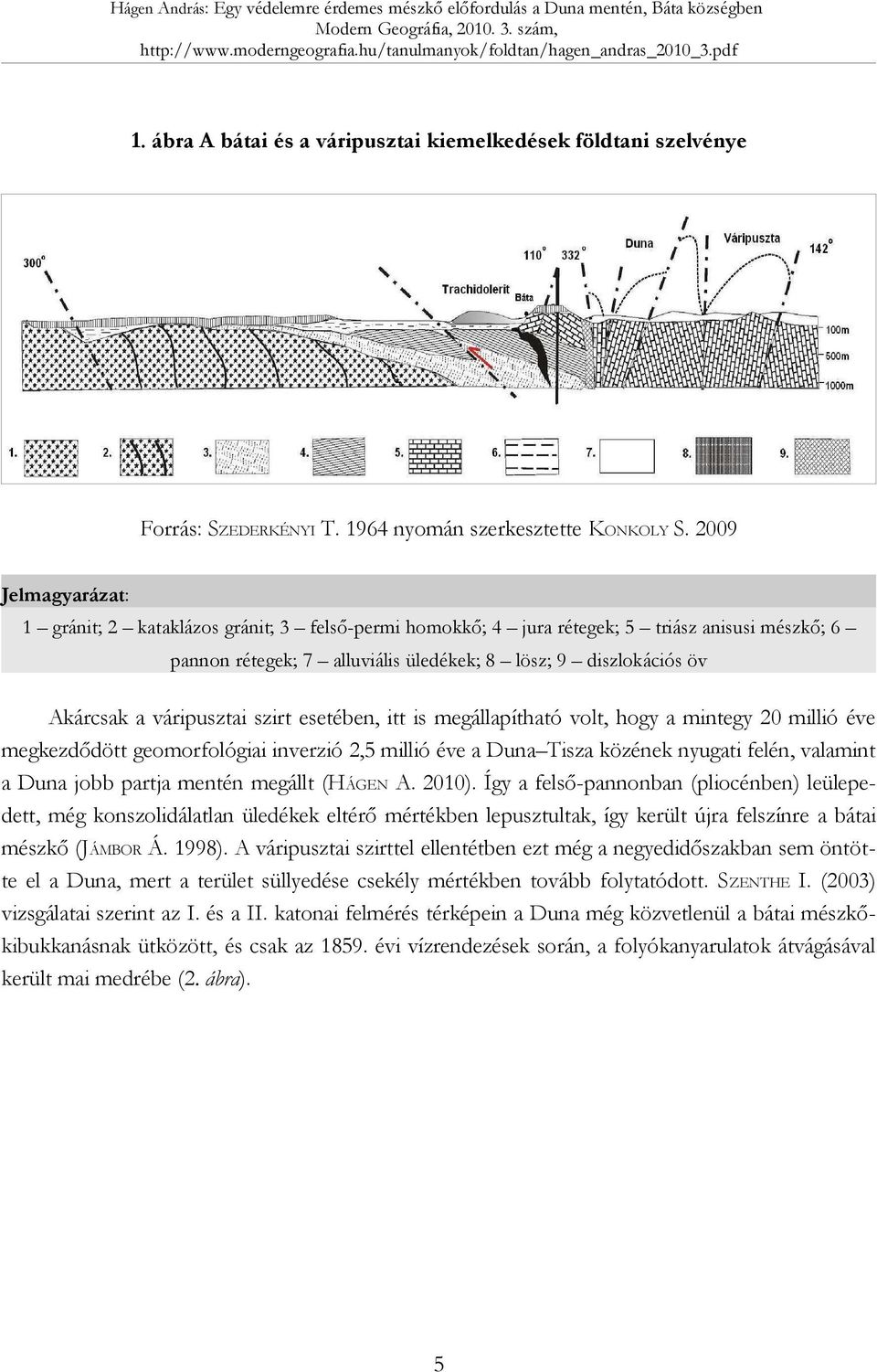 váripusztai szirt esetében, itt is megállapítható volt, hogy a mintegy 20 millió éve megkezdődött geomorfológiai inverzió 2,5 millió éve a Duna Tisza közének nyugati felén, valamint a Duna jobb