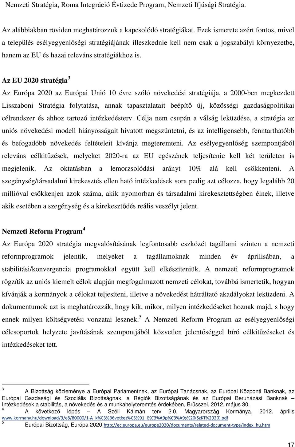 Az EU 2020 stratégia 3 Az Európa 2020 az Európai Unió 10 évre szóló növekedési stratégiája, a 2000-ben megkezdett Lisszaboni Stratégia folytatása, annak tapasztalatait beépítő új, közösségi