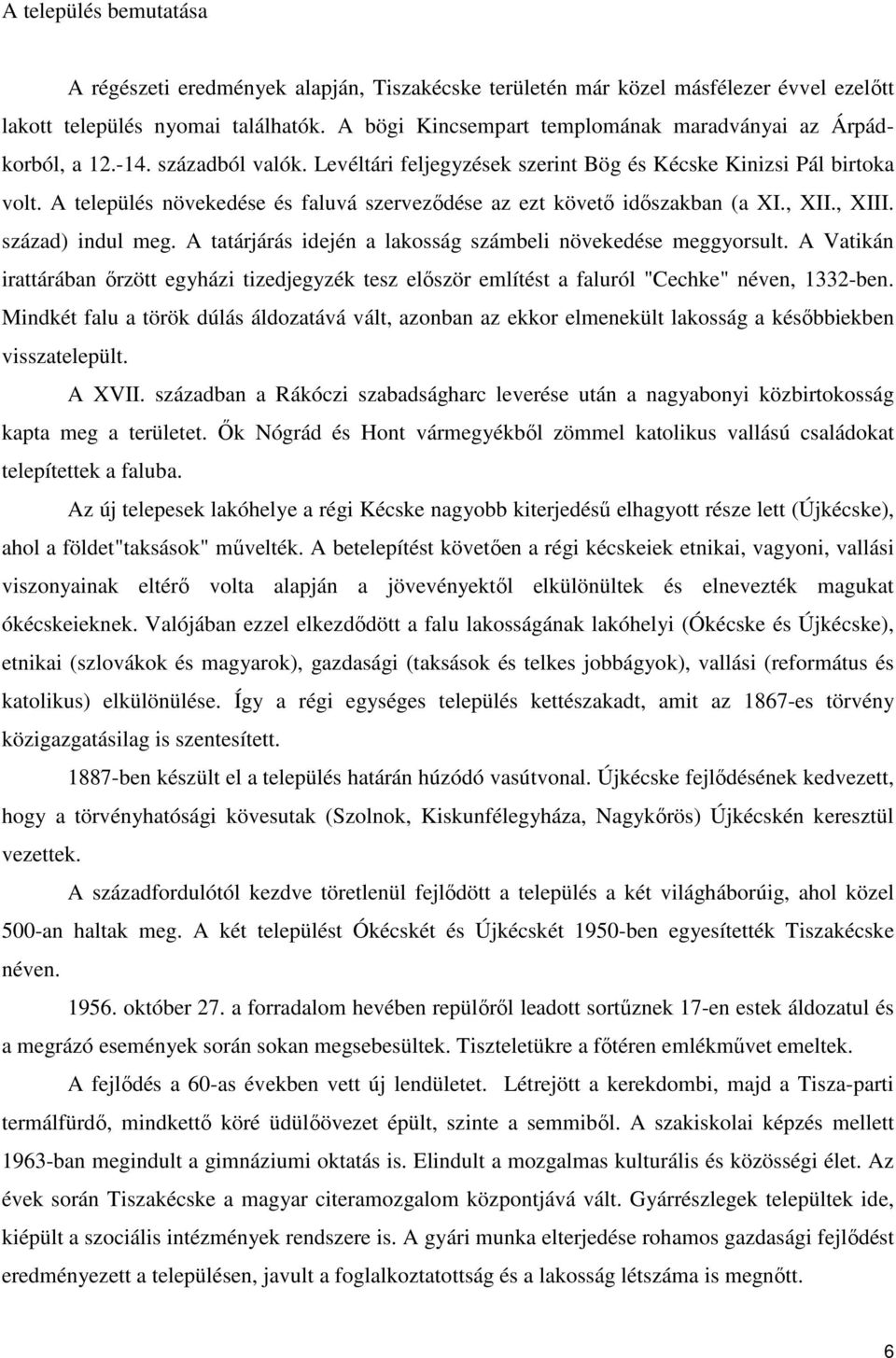 A település növekedése és faluvá szerveződése az ezt követő időszakban (a XI., XII., XIII. század) indul meg. A tatárjárás idején a lakosság számbeli növekedése meggyorsult.