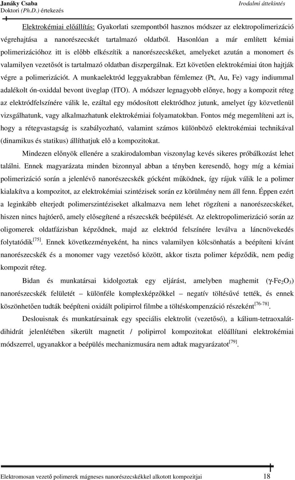Ezt követően elektrokémiai úton hajtják végre a polimerizációt. A munkaelektród leggyakrabban fémlemez (Pt, Au, Fe) vagy indiummal adalékolt ón-oxiddal bevont üveglap (ITO).