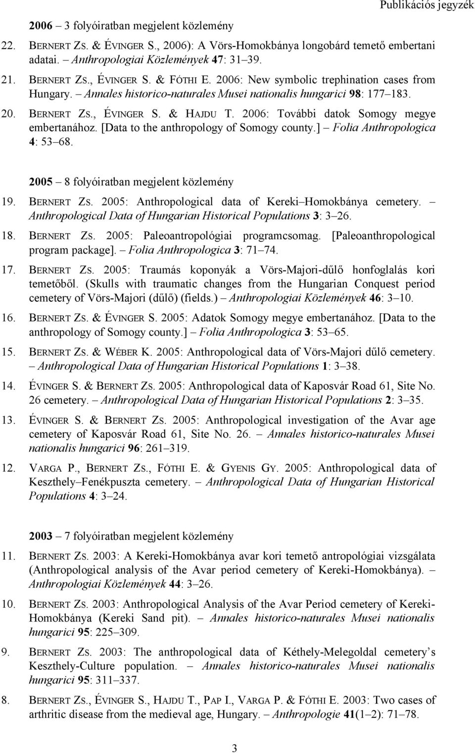 2006: További datok Somogy megye embertanához. [Data to the anthropology of Somogy county.] Folia Anthropologica 4: 53 68. 2005 8 folyóiratban megjelent közlemény 19. BERNERT ZS.
