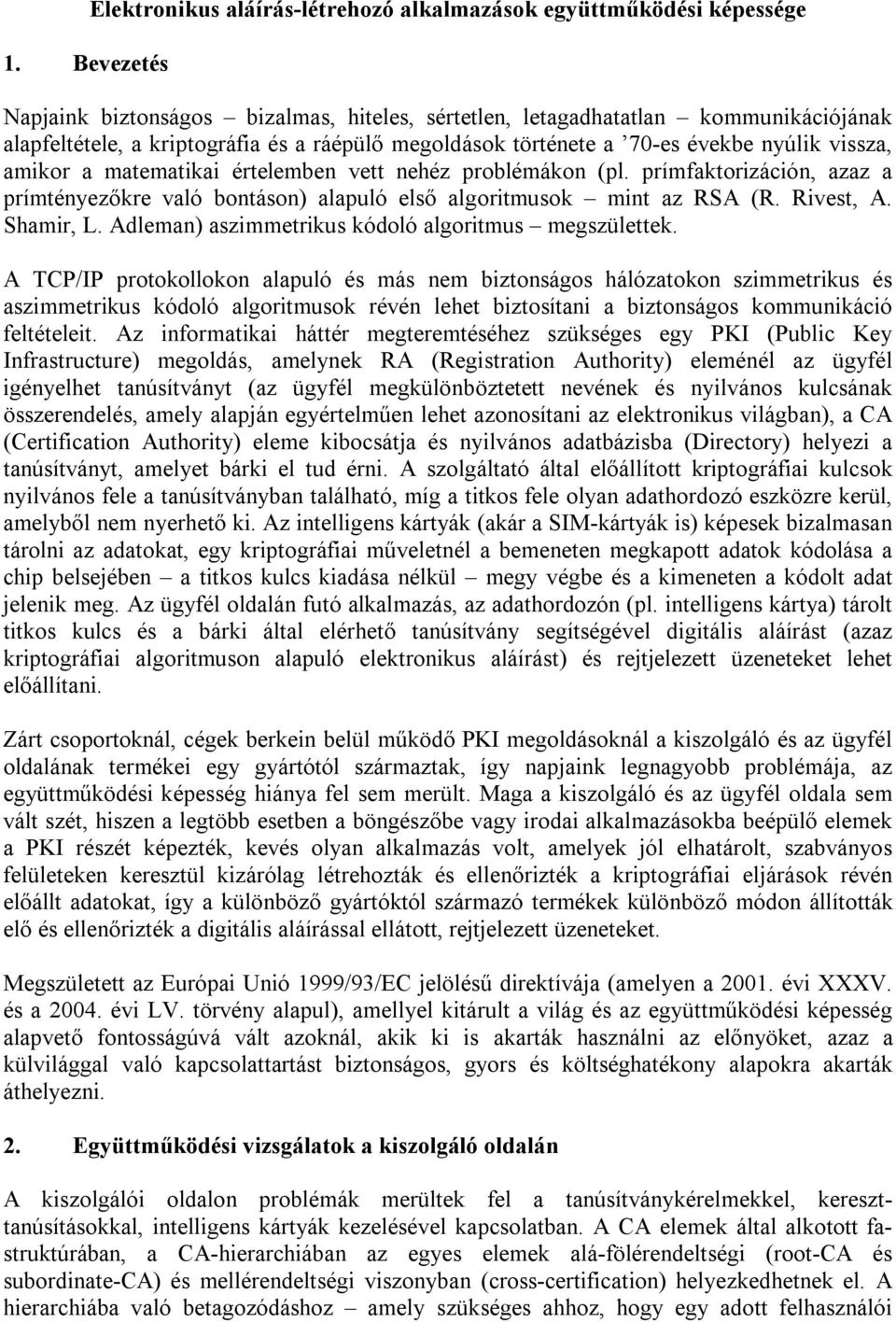 matematikai értelemben vett nehéz problémákon (pl. prímfaktorizáción, azaz a prímtényezőkre való bontáson) alapuló első algoritmusok mint az RSA (R. Rivest, A. Shamir, L.