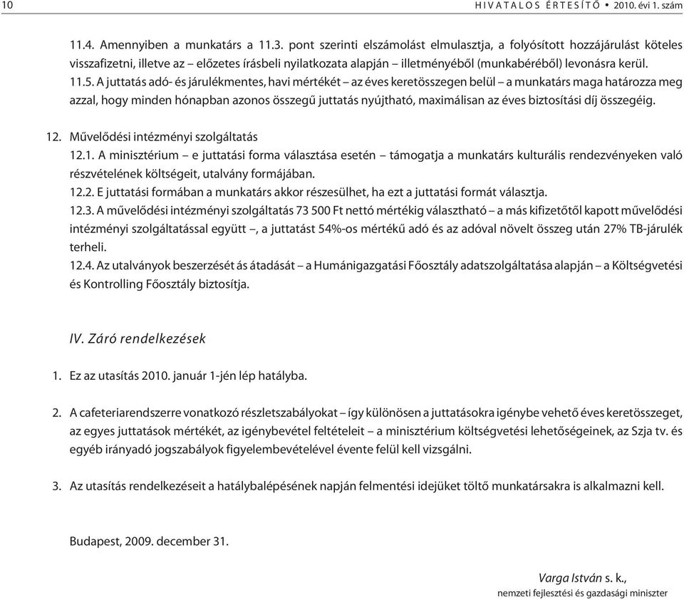 A juttatás adó- és járulékmentes, havi mértékét az éves keretösszegen belül a munkatárs maga határozza meg azzal, hogy minden hónapban azonos összegû juttatás nyújtható, maximálisan az éves