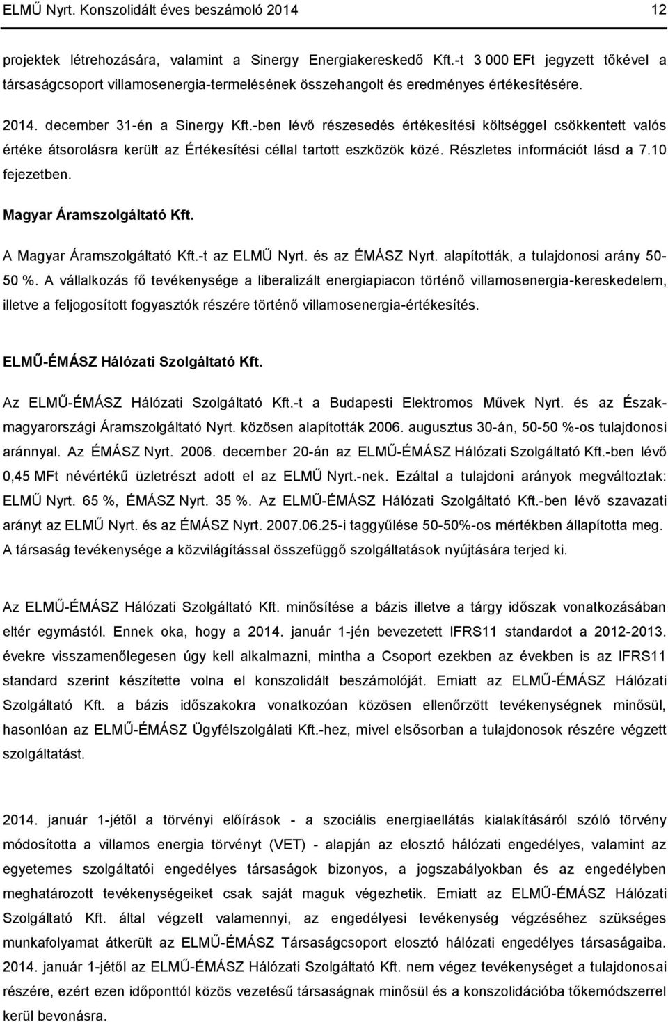 -ben lévő részesedés értékesítési költséggel csökkentett valós értéke átsorolásra került az Értékesítési céllal tartott eszközök közé. Részletes információt lásd a 7.10 fejezetben.