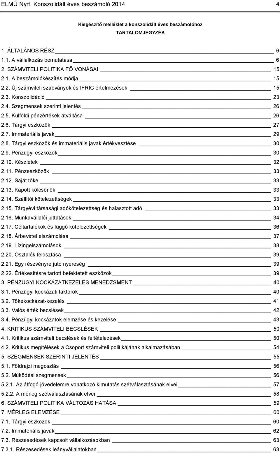 6. Tárgyi eszközök 27 2.7. Immateriális javak 29 2.8. Tárgyi eszközök és immateriális javak értékvesztése 30 2.9. Pénzügyi eszközök 30 2.10. Készletek 32 2.11. Pénzeszközök 33 2.12. Saját tőke 33 2.
