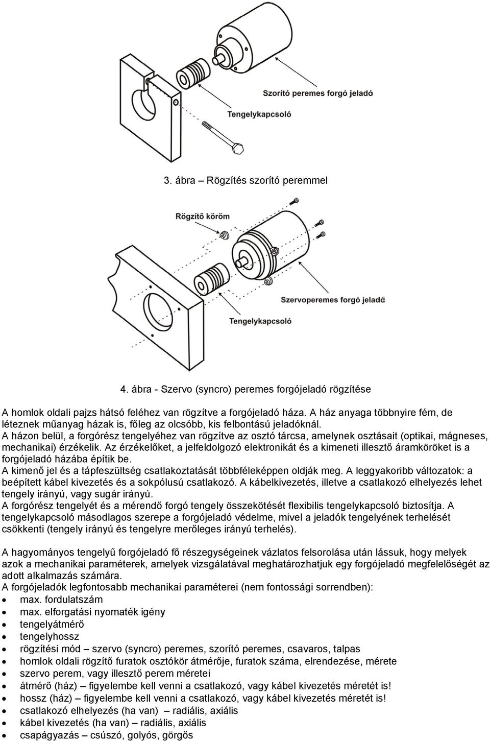 A házon belül, a forgórész tengelyéhez van rögzítve az osztó tárcsa, amelynek osztásait (optikai, mágneses, mechanikai) érzékelik.