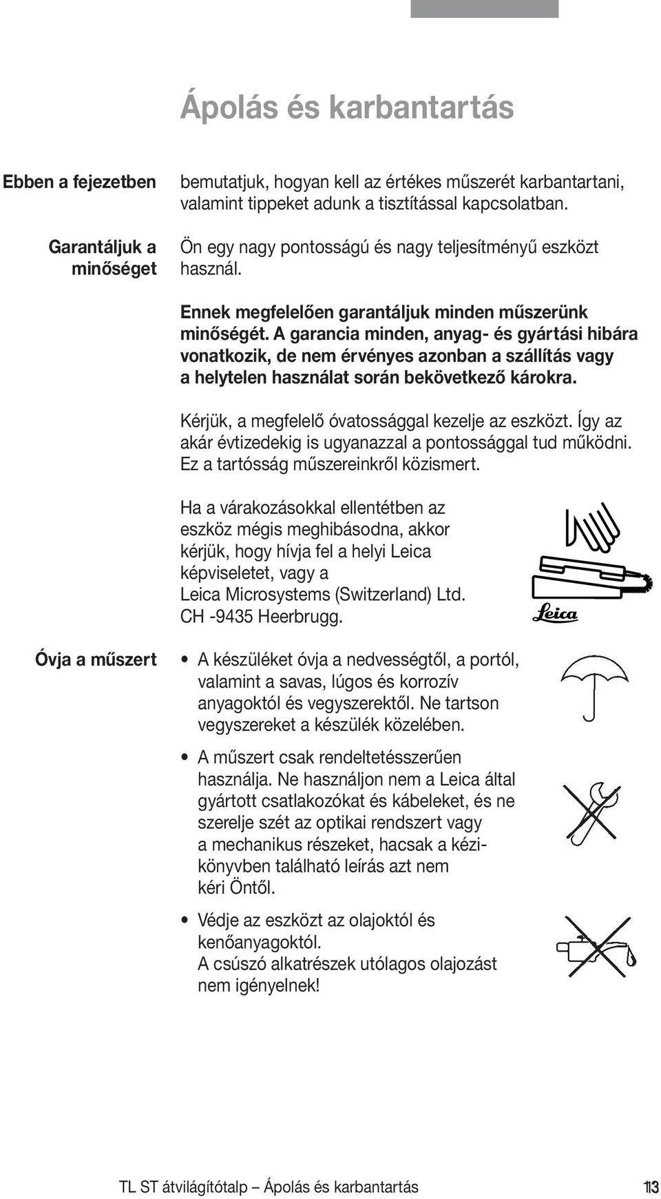 A garancia minden, anyag- és gyártási hibára vonatkozik, de nem érvényes azonban a szállítás vagy a helytelen használat során bekövetkező károkra. Kérjük, a megfelelő óvatossággal kezelje az eszközt.