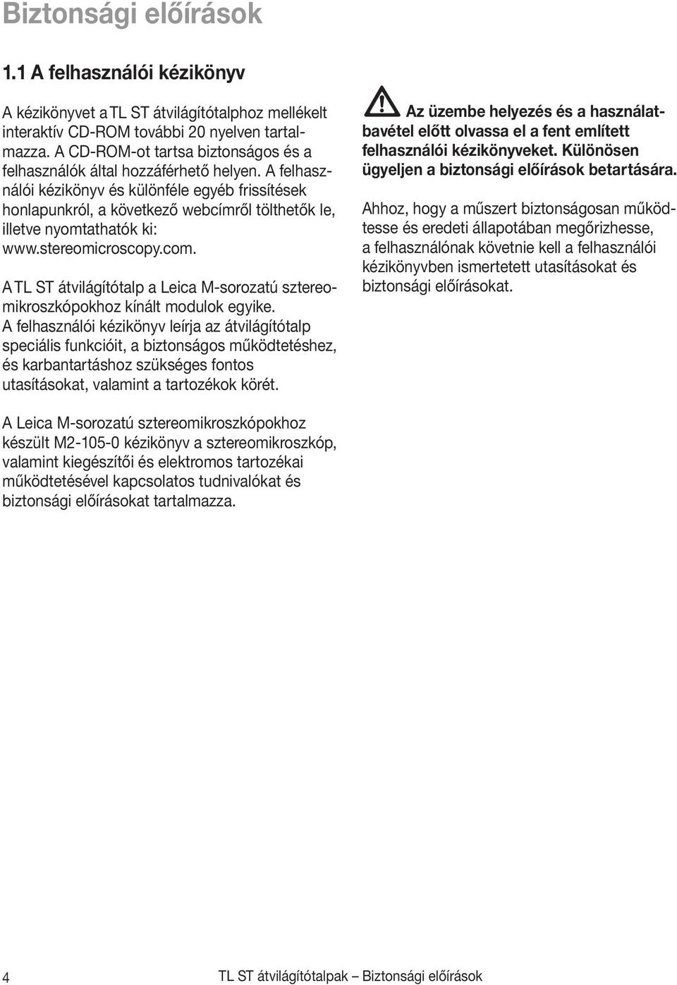 A felhasználói kézikönyv és különféle egyéb frissítések honlapunkról, a következő webcímről tölthetők le, illetve nyomtathatók ki: www.stereomicroscopy.com.
