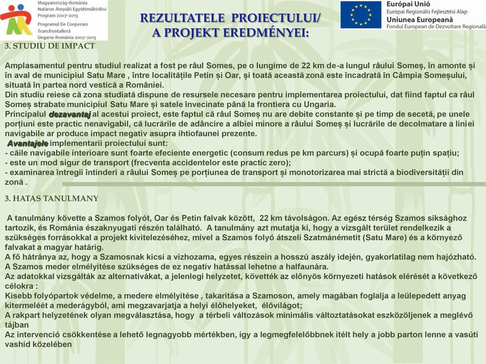 Din studiu reiese că zona studiată dispune de resursele necesare pentru implementarea proiectului, dat fiind faptul ca râul Someș strabate municipiul Satu Mare și satele învecinate până la frontiera