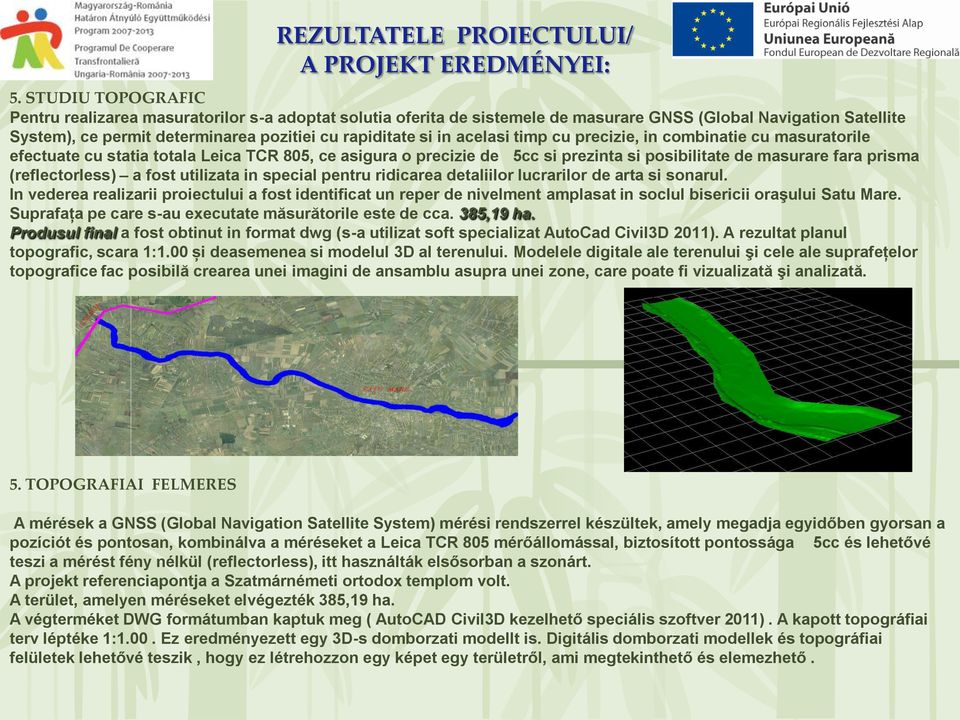 acelasi timp cu precizie, in combinatie cu masuratorile efectuate cu statia totala Leica TCR 805, ce asigura o precizie de 5cc si prezinta si posibilitate de masurare fara prisma (reflectorless) a