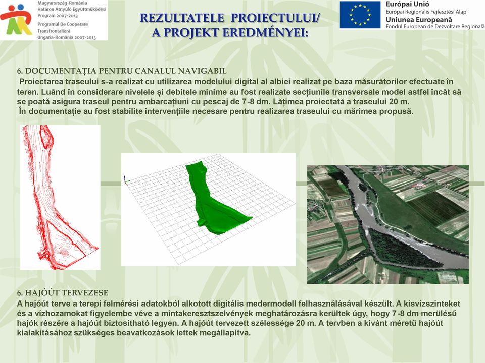 Lăţimea proiectată a traseului 20 m. În documentație au fost stabilite intervenţiile necesare pentru realizarea traseului cu mărimea propusă. 6.
