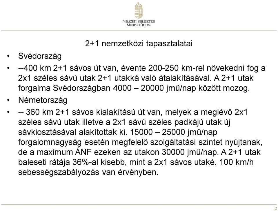 Németország -- 360 km 2+1 sávos kialakítású út van, melyek a meglévő 2x1 széles sávú utak illetve a 2x1 sávú széles padkájú utak új sávkiosztásával