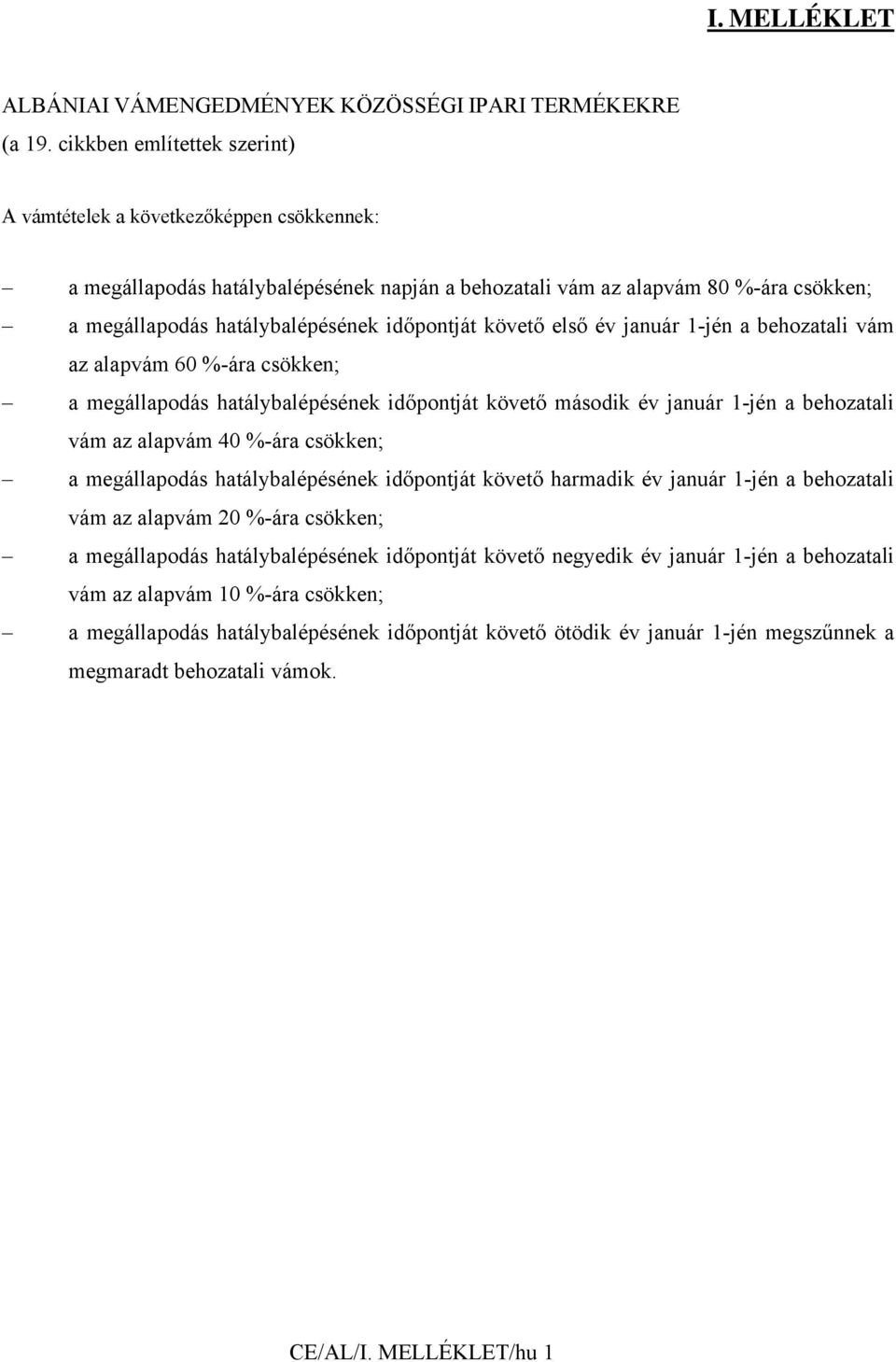 időpontját követő első év január 1-jén a behozatali vám az alapvám 60 %-ára csökken; a megállapodás hatálybalépésének időpontját követő második év január 1-jén a behozatali vám az alapvám 40 %-ára