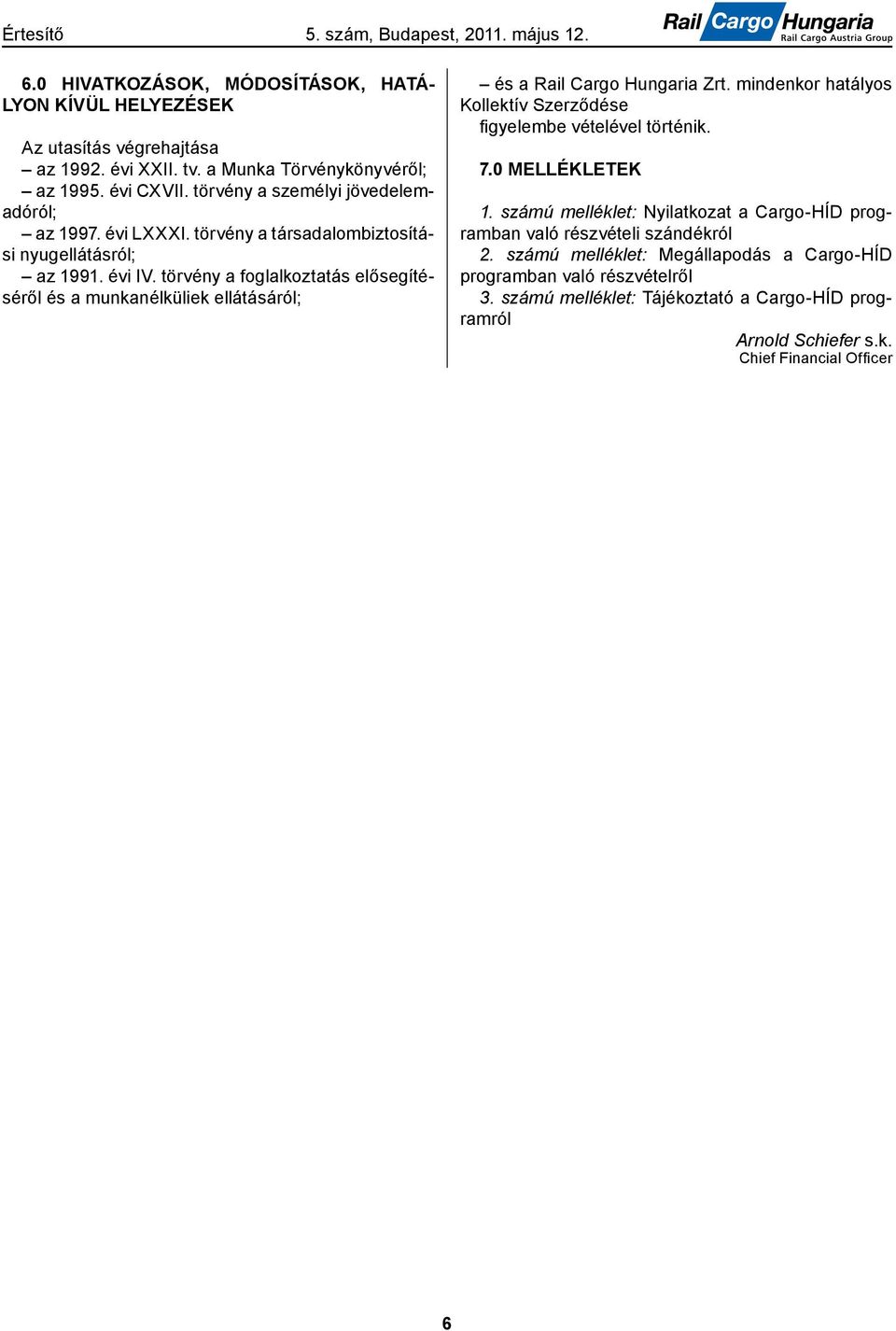 törvény a foglalkoztatás elősegítéséről és a munkanélküliek ellátásáról; és a Rail Cargo Hungaria Zrt. mindenkor hatályos Kollektív Szerződése fi gyelembe vételével történik. 7.