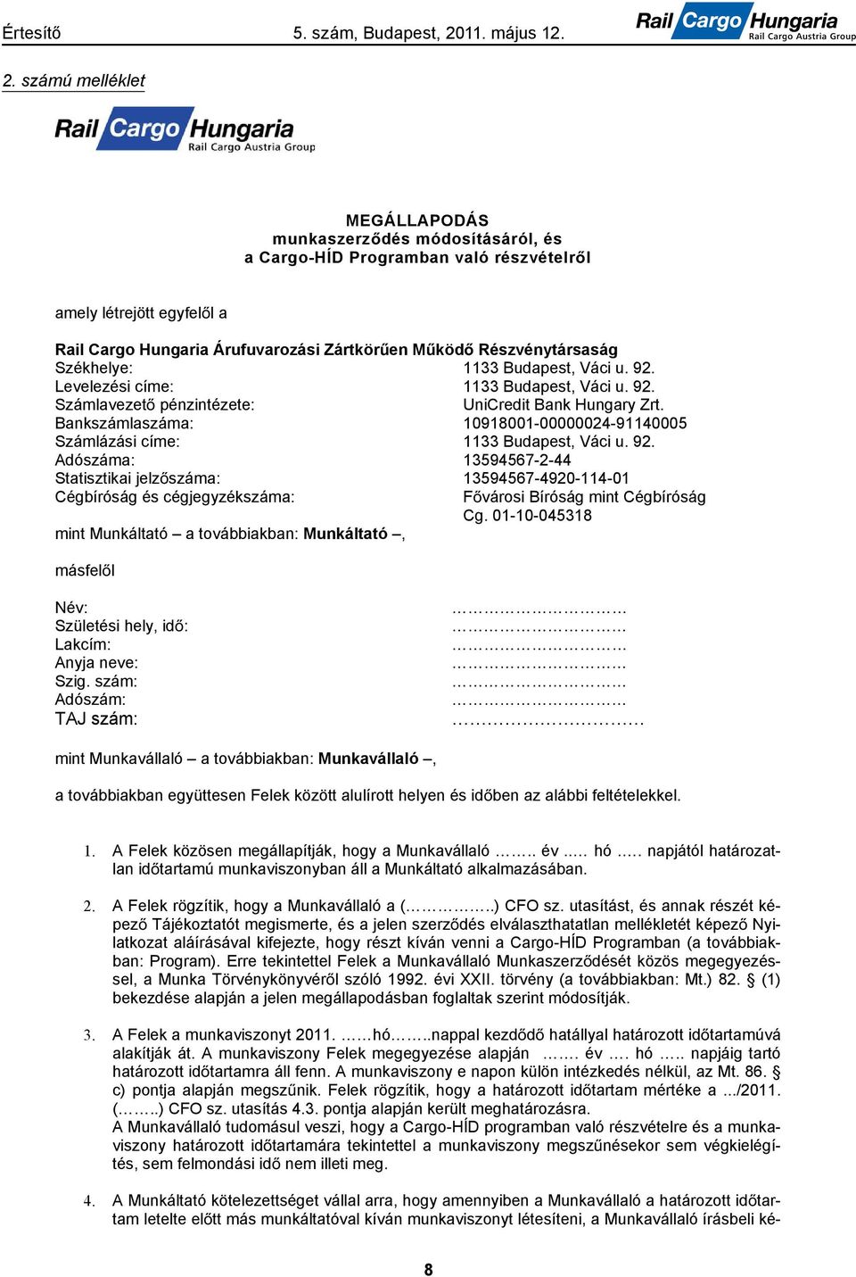 Levelezési címe: 1133 Budapest, Váci u. 92. Számlavezet pénzintézete: UniCredit Bank Hungary Zrt. Bankszámlaszáma: 10918001-00000024-91140005 Számlázási címe: 1133 Budapest, Váci u. 92. Adószáma: 13594567-2-44 Statisztikai jelz száma: 13594567-4920-114-01 Cégbíróság és cégjegyzékszáma: F városi Bíróság mint Cégbíróság Cg.