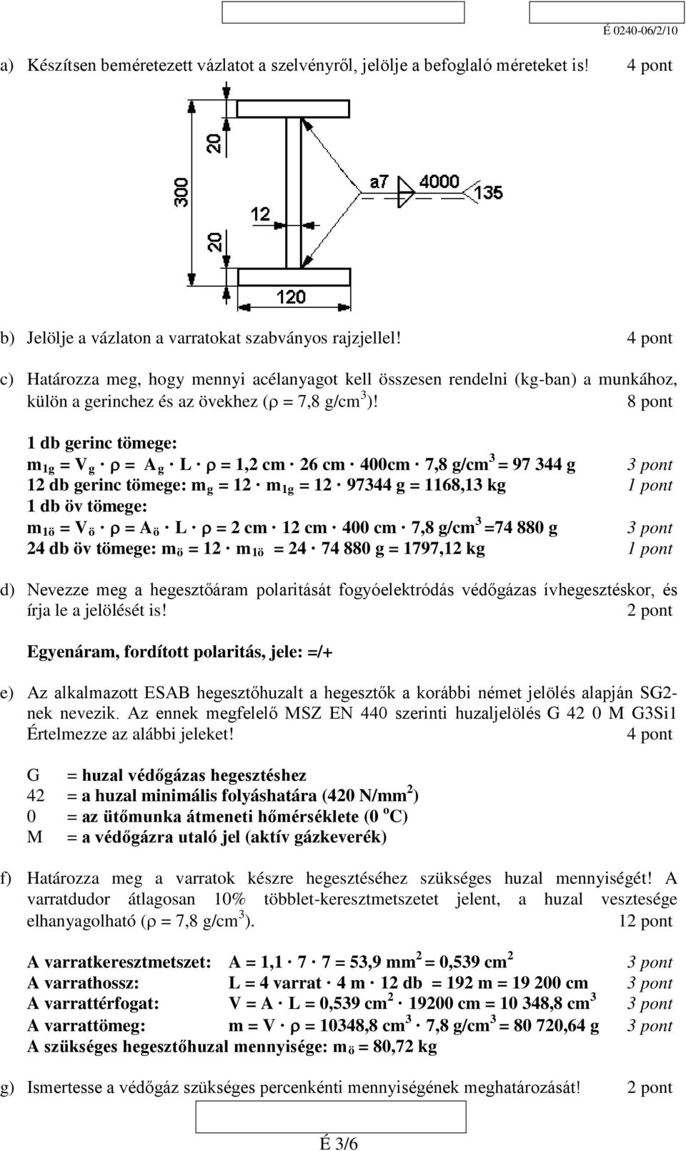 8 pont 1 db gerinc tömege: m 1g = V g ρ = A g L ρ = 1,2 cm 26 cm 400cm 7,8 g/cm 3 = 97 344 g 3 pont 12 db gerinc tömege: mg = 12 m 1g = 12 97344 g = 1168,13 kg 1 pont 1 db öv tömege: m 1ö = V ö ρ = A