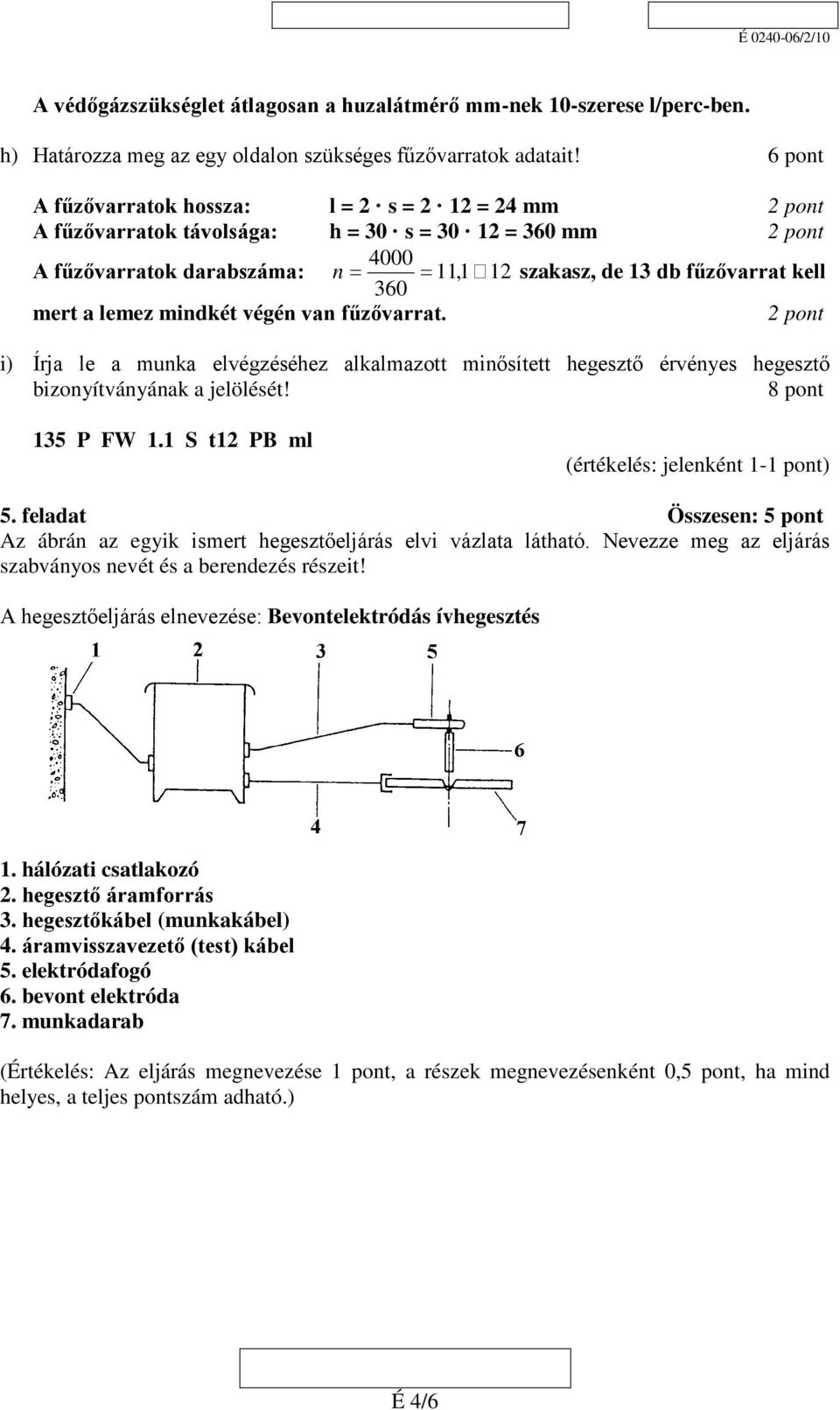 360 mert a lemez mindkét végén van fűzővarrat. 2 pont i) Írja le a munka elvégzéséhez alkalmazott minősített hegesztő érvényes hegesztő bizonyítványának a jelölését! 8 pont 135 P FW 1.