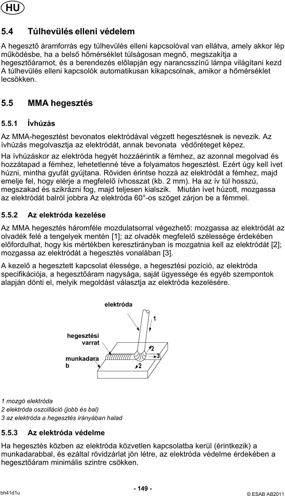 5 MMA hegesztés 5.5.1 Ívhúzás Az MMA-hegesztést bevonatos elektródával végzett hegesztésnek is nevezik. Az ívhúzás megolvasztja az elektródát, annak bevonata védőréteget képez.