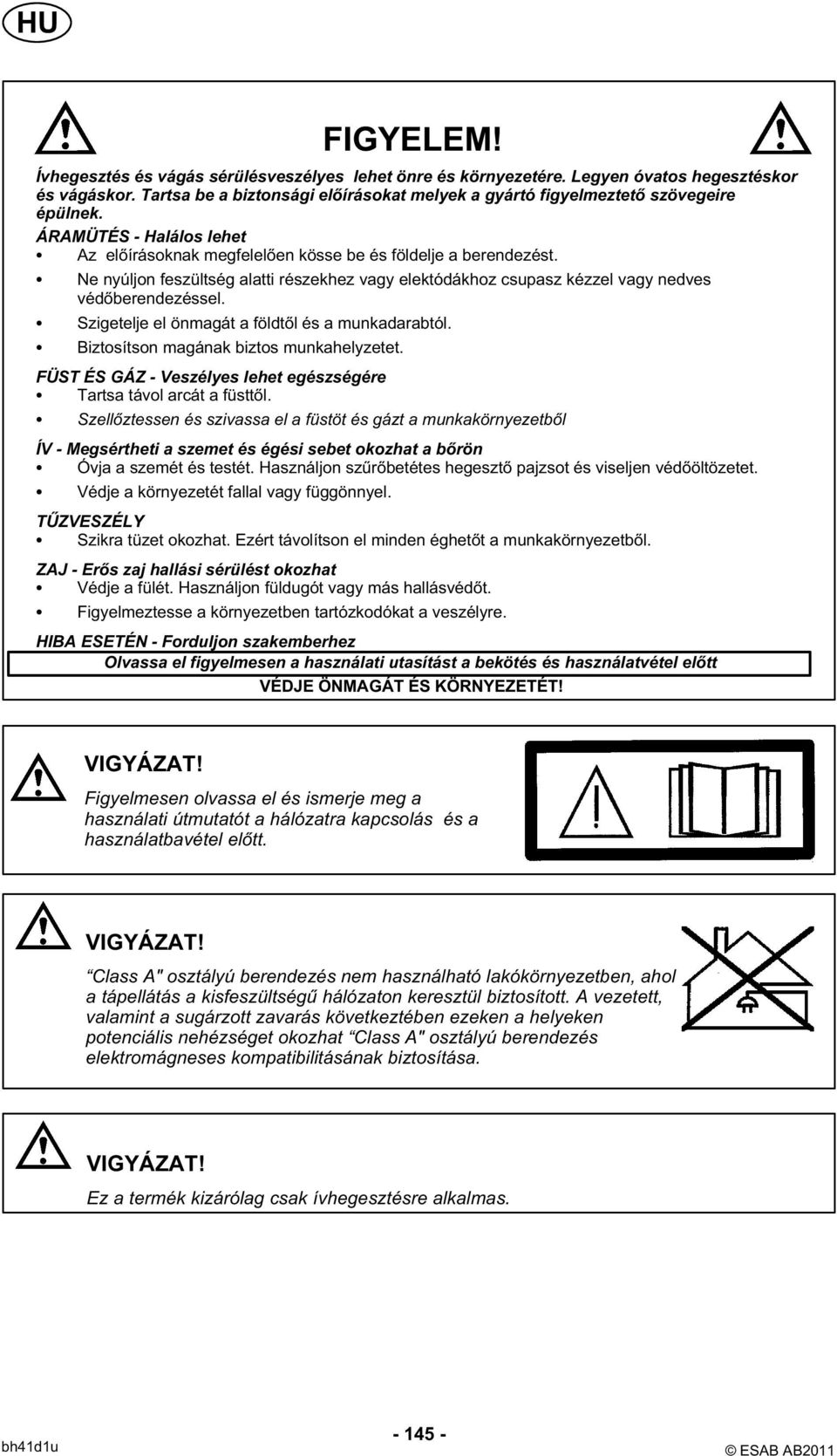 Ne nyúljon feszültség alatti részekhez vagy elektódákhoz csupasz kézzel vagy nedves védőberendezéssel. Szigetelje el önmagát a földtől és a munkadarabtól. Biztosítson magának biztos munkahelyzetet.