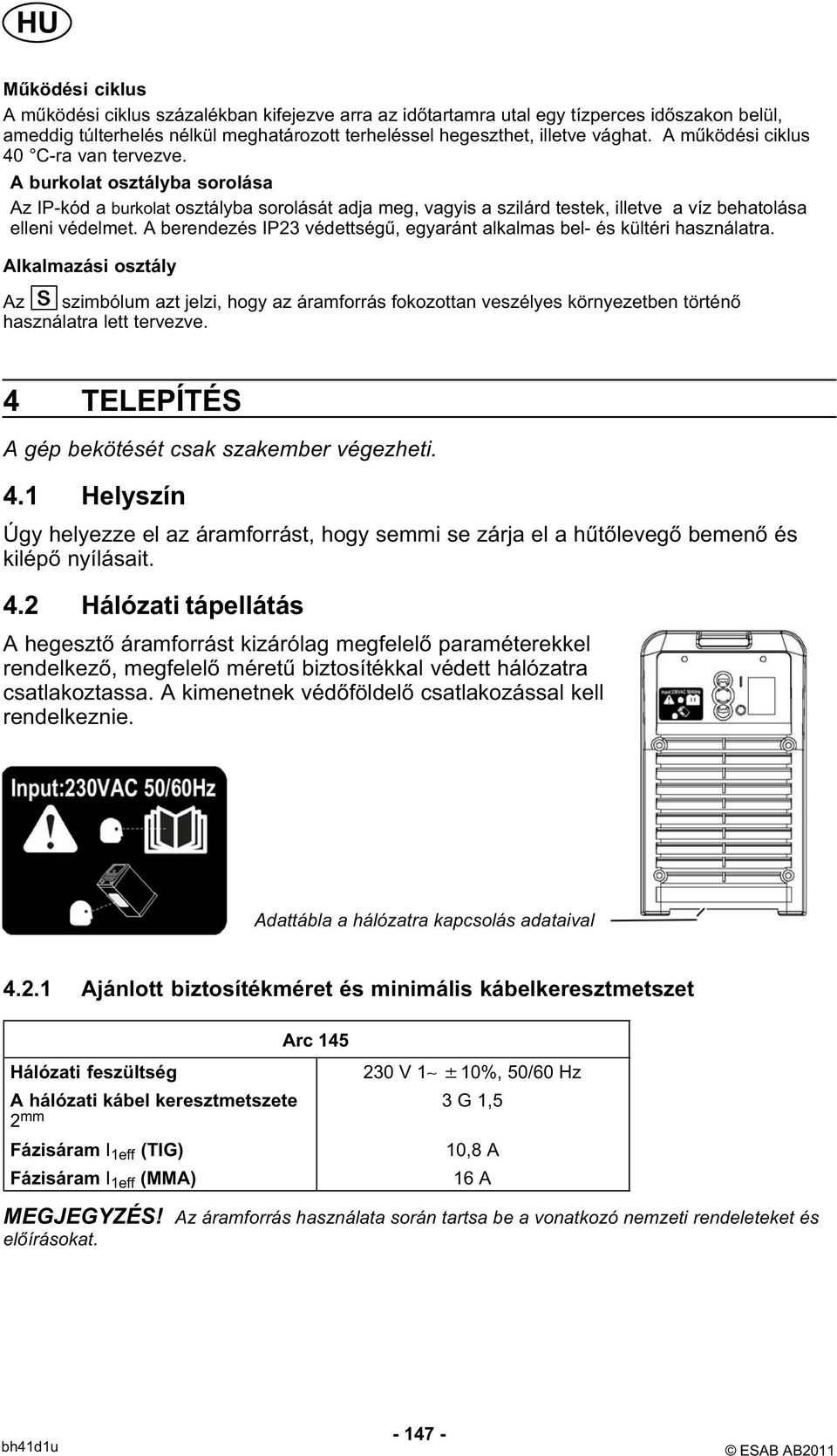 A berendezés IP23 védettségű, egyaránt alkalmas bel- és kültéri használatra.