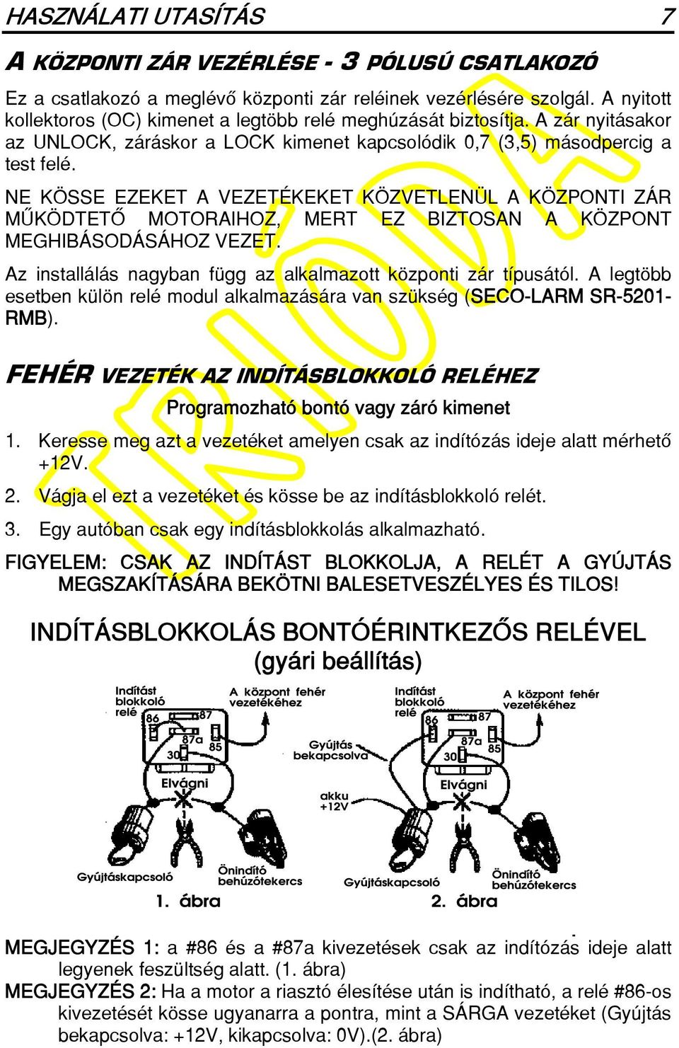 NE KÖSSE EZEKET A VEZETÉKEKET KÖZVETLENÜL A KÖZPONTI ZÁR MÛKÖDTETÔ MOTORAIHOZ, MERT EZ BIZTOSAN A KÖZPONT MEGHIBÁSODÁSÁHOZ VEZET. Az installálás nagyban függ az alkalmazott központi zár típusától.