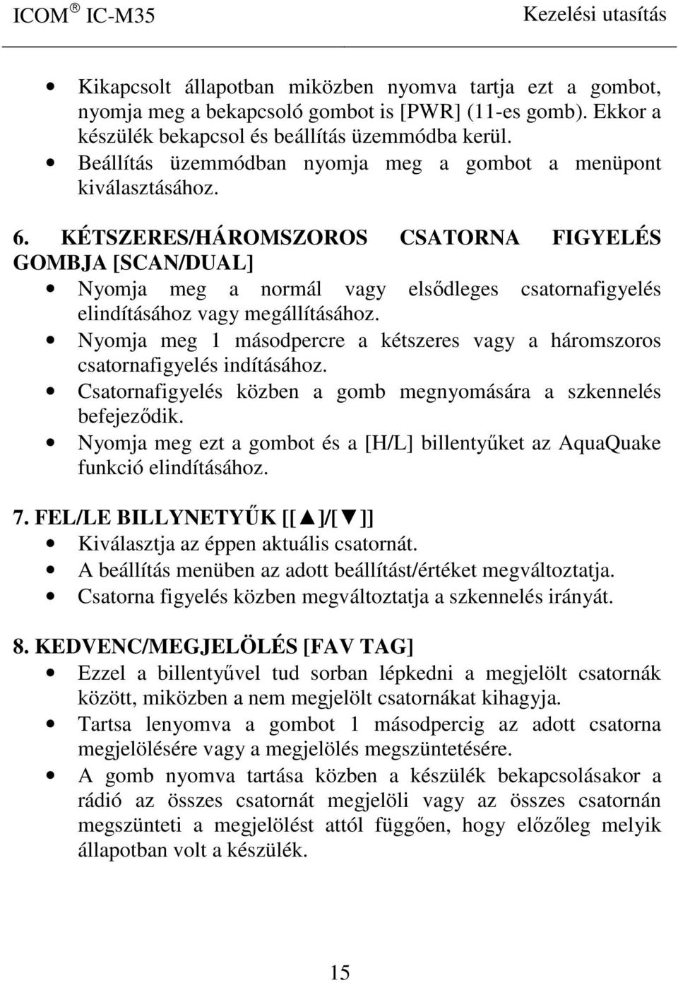 KÉTSZERES/HÁROMSZOROS CSATORNA FIGYELÉS GOMBJA [SCAN/DUAL] Nyomja meg a normál vagy elsődleges csatornafigyelés elindításához vagy megállításához.