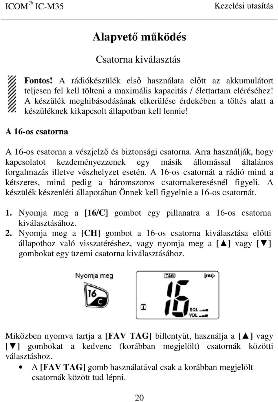 Arra használják, hogy kapcsolatot kezdeményezzenek egy másik állomással általános forgalmazás illetve vészhelyzet esetén.