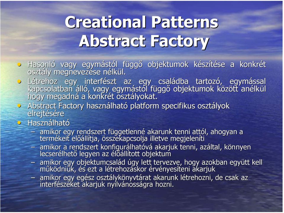 Abstract Factory használható platform specifikus osztályok elrejtésére Használható amikor egy rendszert függetlenné akarunk tenni attól, ahogyan a termékeit előállítja, összekapcsolja illetve