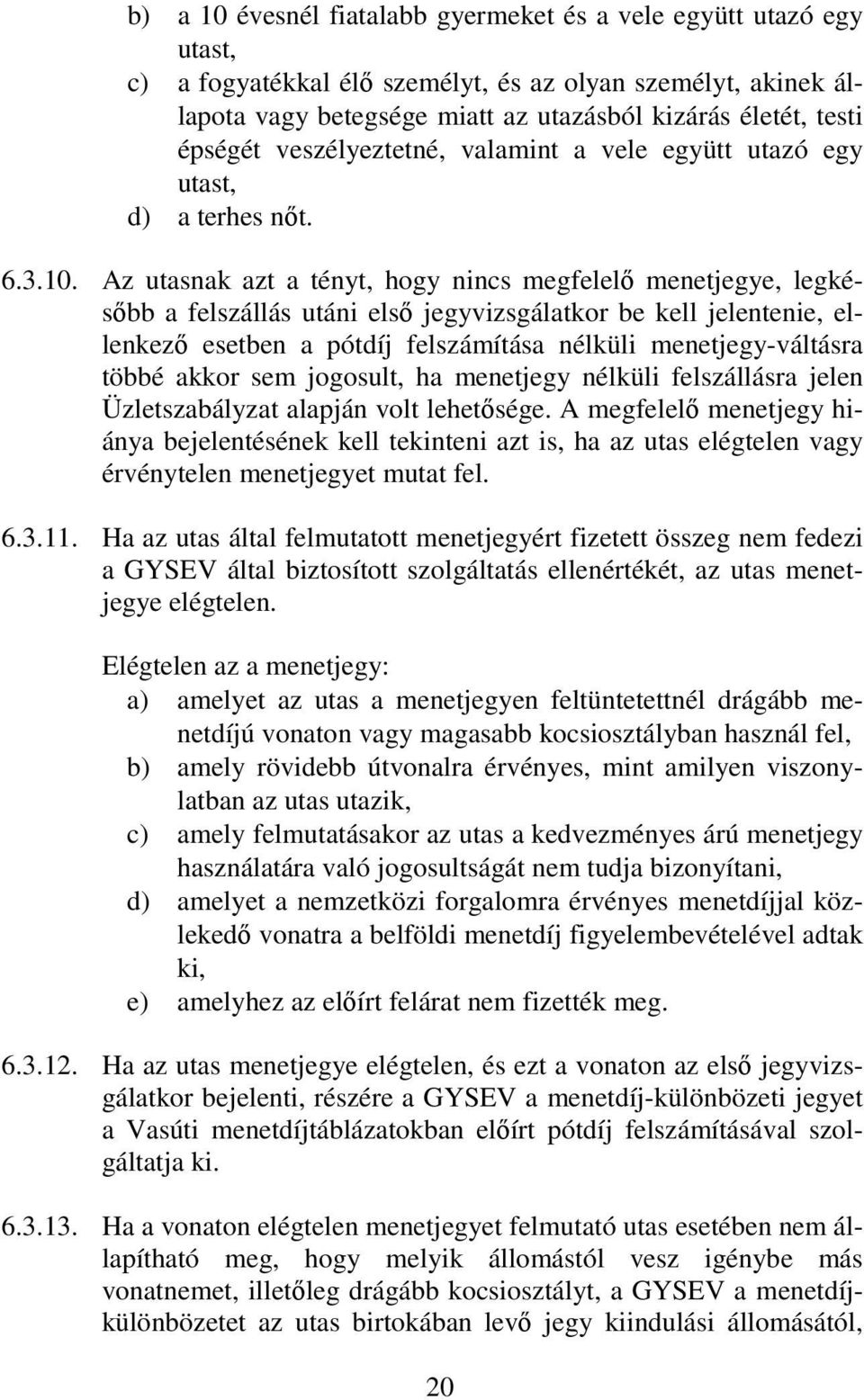 Az utasnak azt a tényt, hogy nincs megfelelı menetjegye, legkésıbb a felszállás utáni elsı jegyvizsgálatkor be kell jelentenie, ellenkezı esetben a pótdíj felszámítása nélküli menetjegy-váltásra