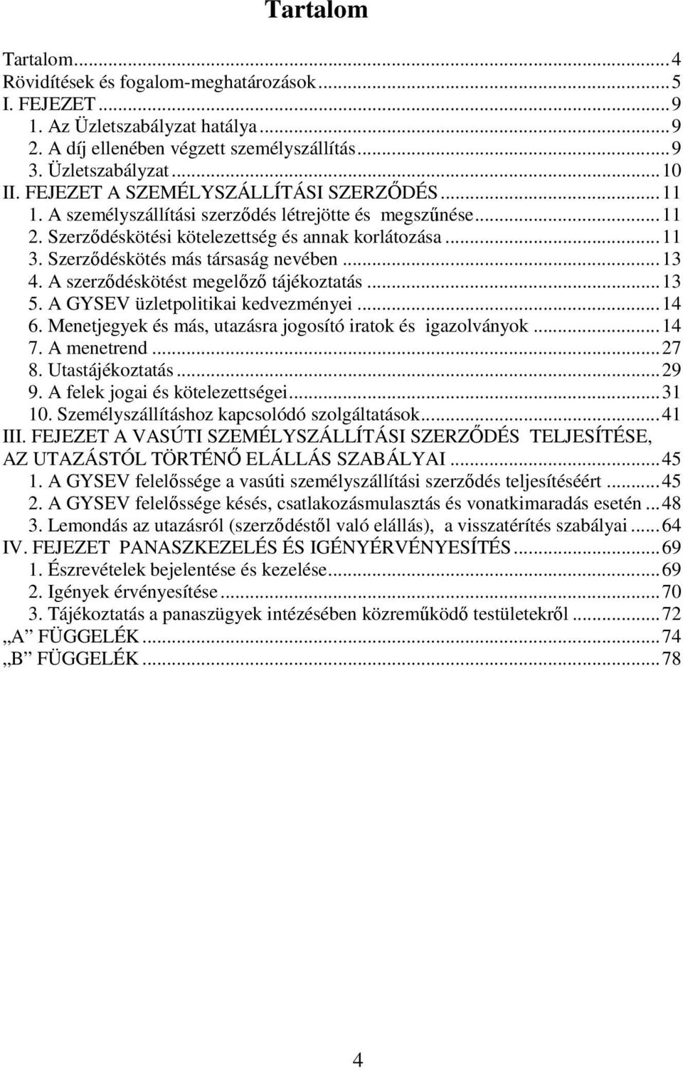 Szerzıdéskötés más társaság nevében...13 4. A szerzıdéskötést megelızı tájékoztatás...13 5. A GYSEV üzletpolitikai kedvezményei...14 6. Menetjegyek és más, utazásra jogosító iratok és igazolványok.