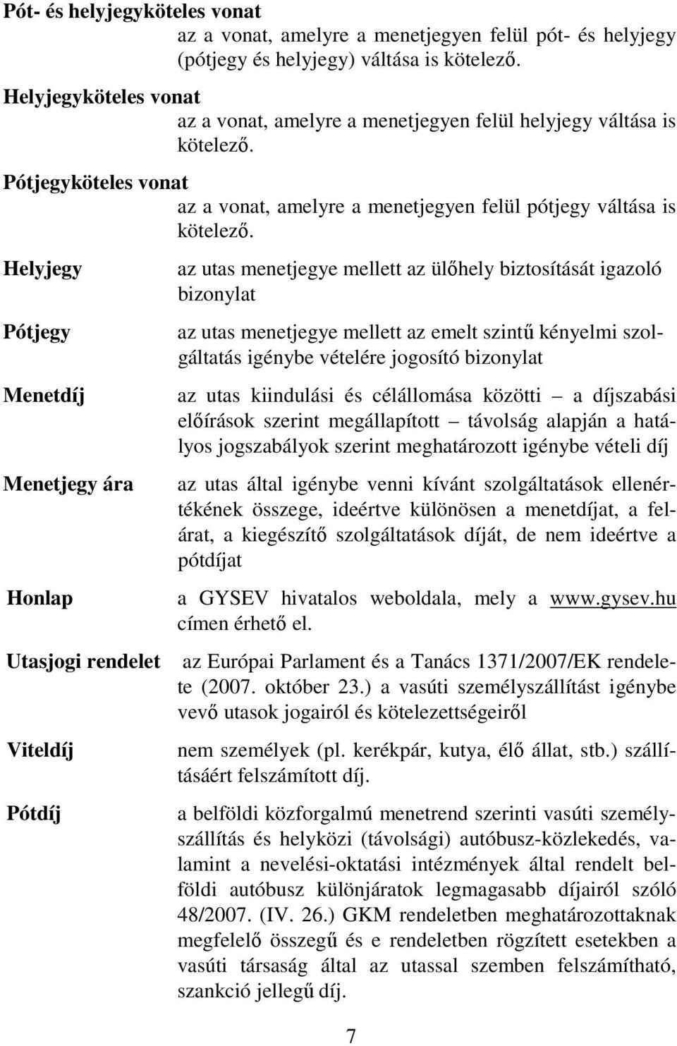 Helyjegy Pótjegy Menetdíj Menetjegy ára Honlap Utasjogi rendelet Viteldíj Pótdíj az utas menetjegye mellett az ülıhely biztosítását igazoló bizonylat az utas menetjegye mellett az emelt szintő