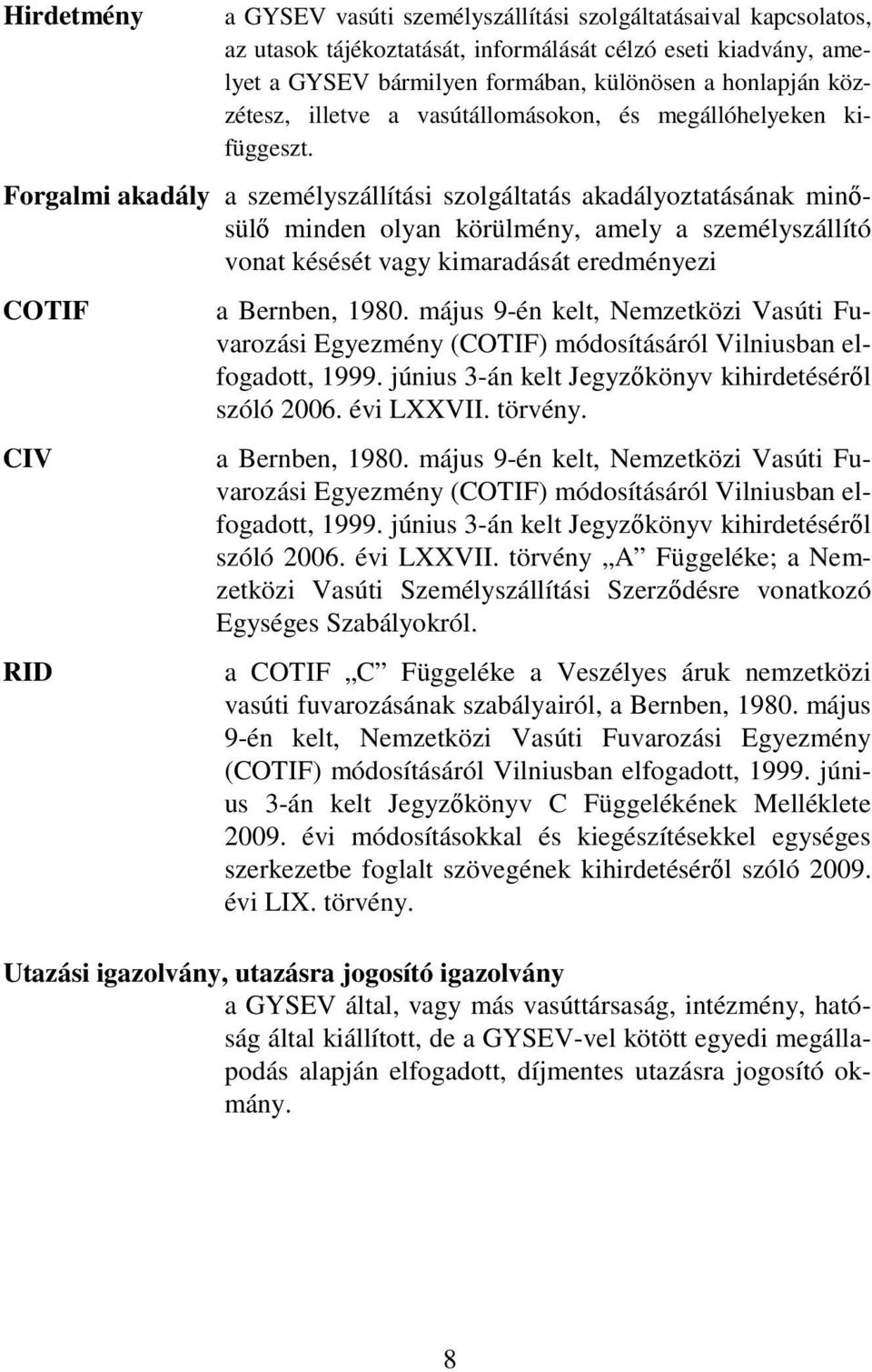 Forgalmi akadály a személyszállítási szolgáltatás akadályoztatásának minısülı minden olyan körülmény, amely a személyszállító vonat késését vagy kimaradását eredményezi COTIF CIV RID a Bernben, 1980.