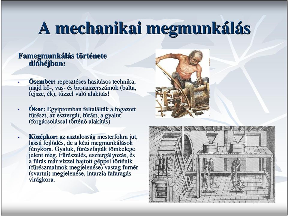 Ókor: Egyiptomban feltalált lták k a fogazott főrészt, az esztergát, t, fúrást, f a gyalut (forgácsol csolással ssal törtt rténı alakítás) Középkor: az asztalosság g