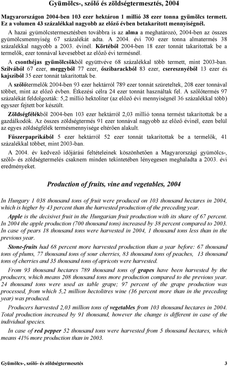 A 2004. évi 700 ezer tonna almatermés 38 százalékkal nagyobb a 2003. évinél. Körtéből 2004-ben 18 ezer tonnát takarítottak be a termelők, ezer tonnával kevesebbet az előző évi termésnél.