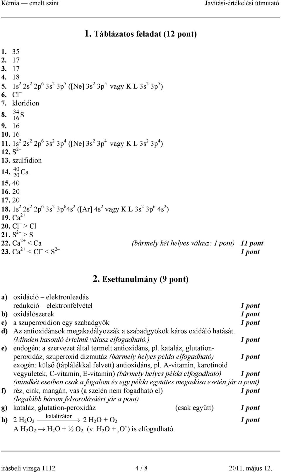 Ca 2+ 20. Cl > Cl 21. S 2 > S 22. Ca 2+ < Ca (bármely két helyes válasz: ) 1 23. Ca 2+ < Cl < S 2 2.